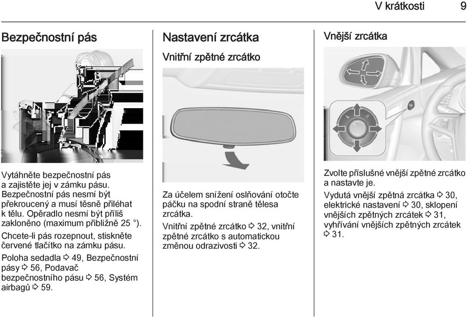 Poloha sedadla 3 49, Bezpečnostní pásy 3 56, Podavač bezpečnostního pásu 3 56, Systém airbagů 3 59. Za účelem snížení oslňování otočte páčku na spodní straně tělesa zrcátka.