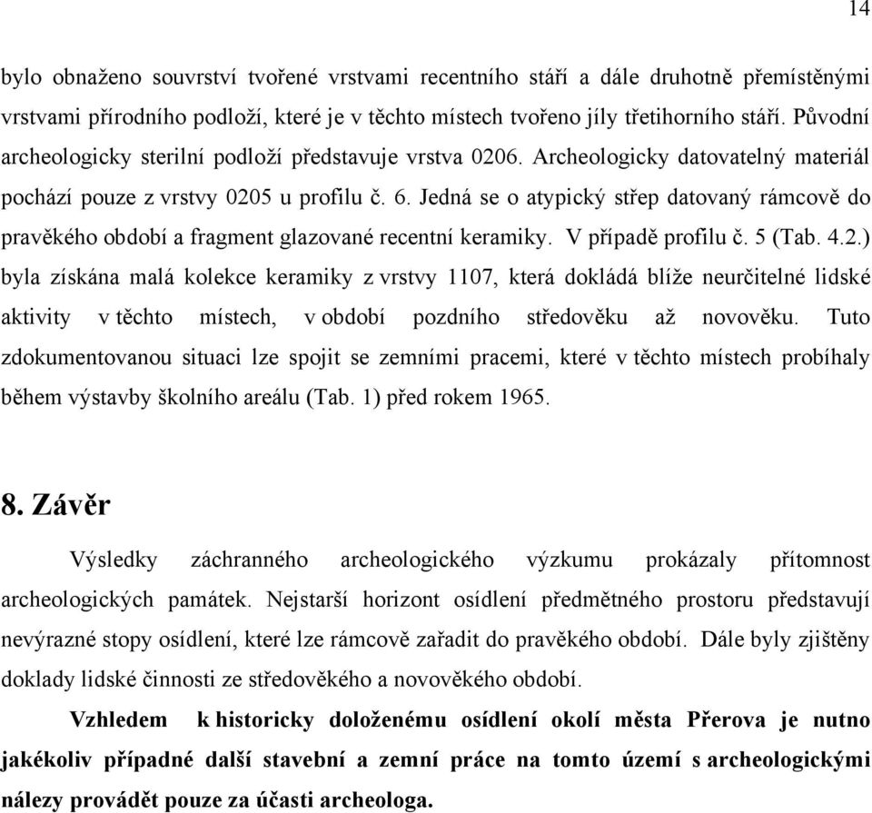 Jedná se o atypický střep datovaný rámcově do pravěkého období a fragment glazované recentní keramiky. V případě profilu č. 5 (Tab. 4.2.