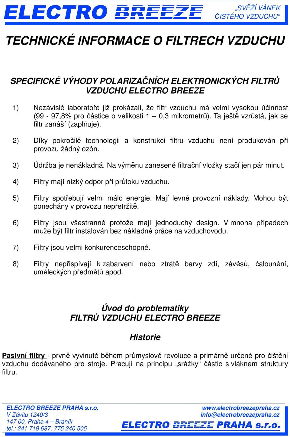 3) Údržba je nenákladná. Na výměnu zanesené filtrační vložky stačí jen pár minut. 4) Filtry mají nízký odpor při průtoku vzduchu. 5) Filtry spotřebují velmi málo energie. Mají levné provozní náklady.