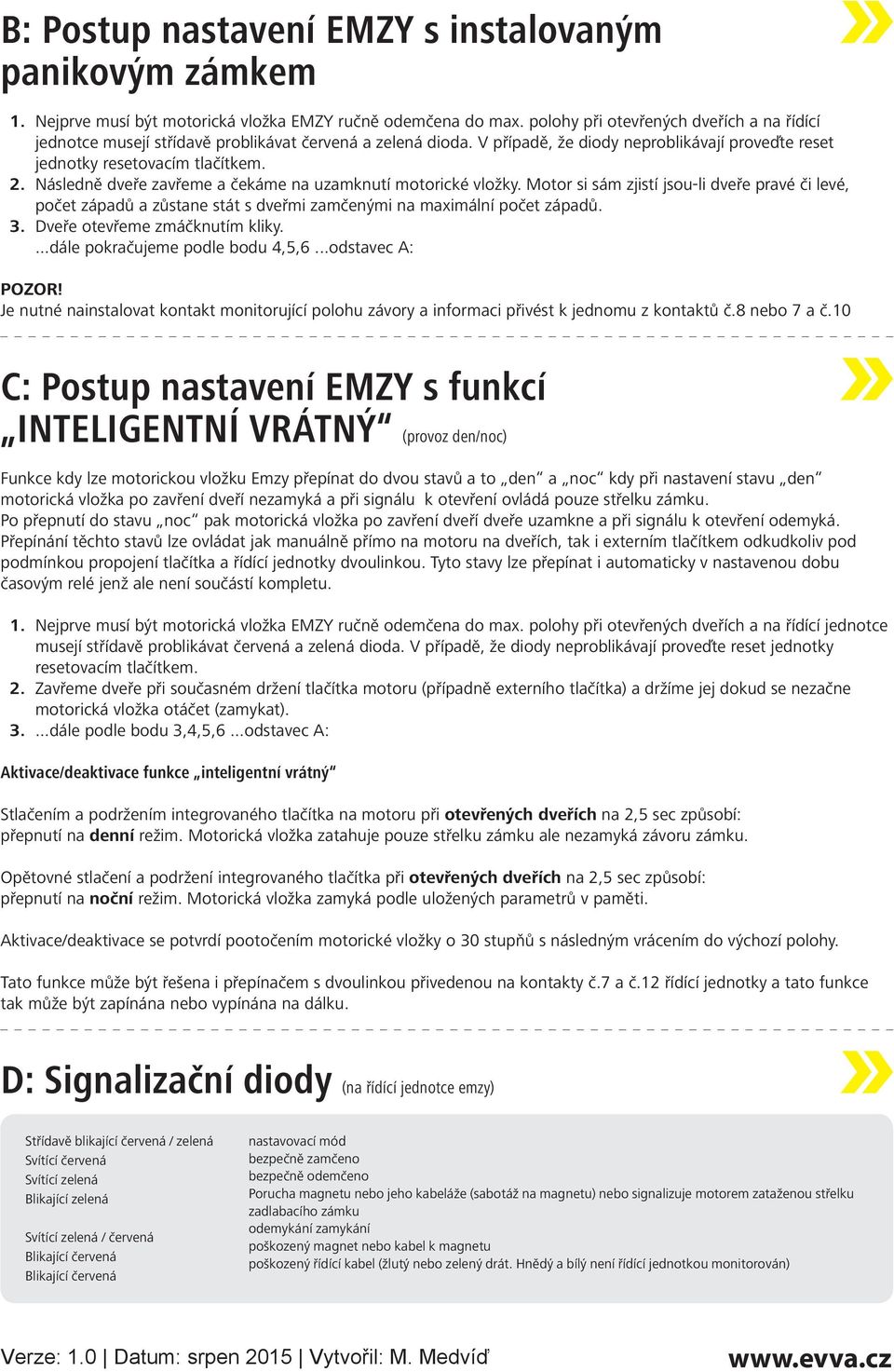 Následně dveře zavřeme a čekáme na uzamknutí motorické vložky. Motor si sám zjistí jsou-li dveře pravé či levé, počet západů a zůstane stát s dveřmi zamčenými na maximální počet západů.