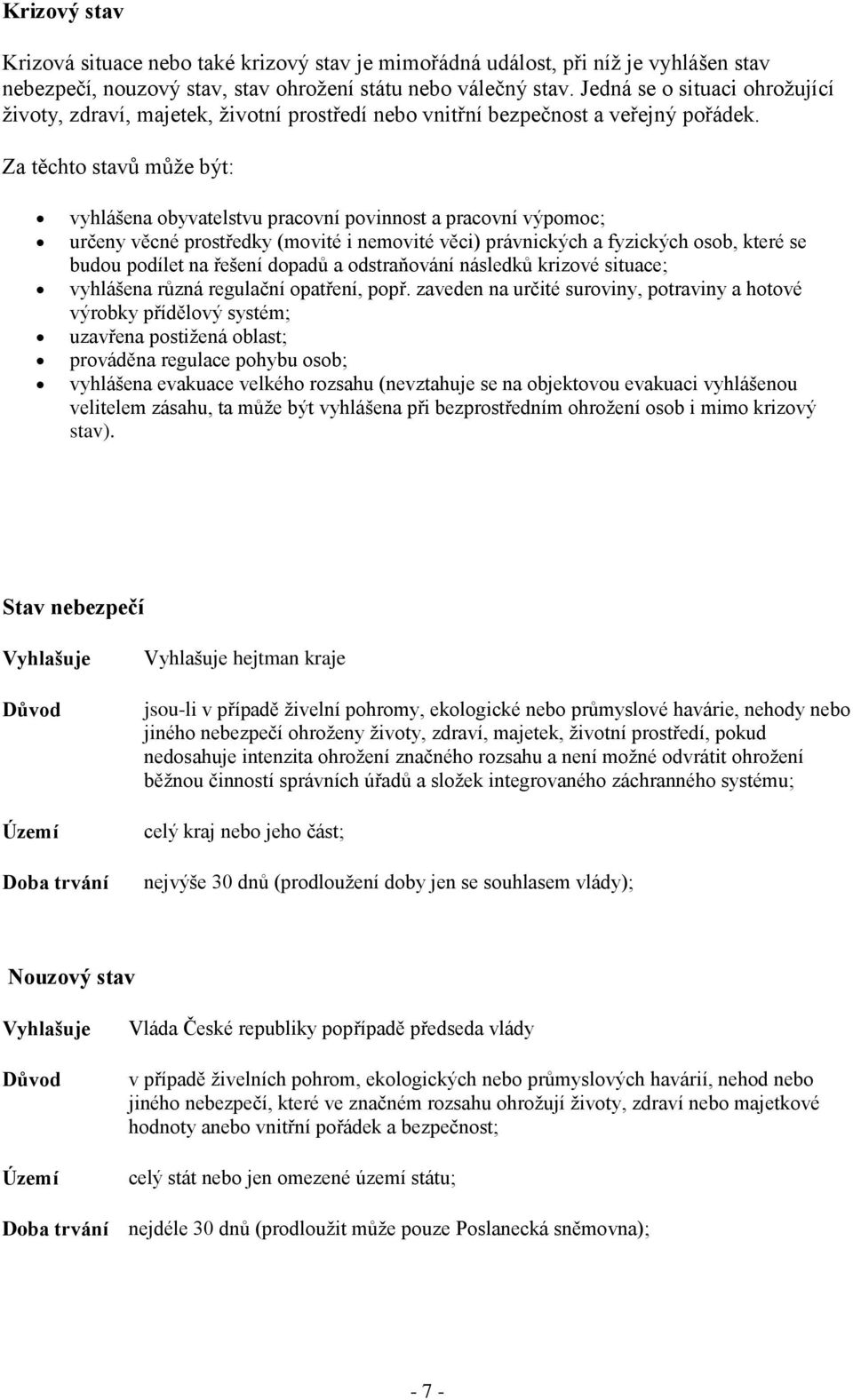 Za těchto stavů můţe být: vyhlášena obyvatelstvu pracovní povinnost a pracovní výpomoc; určeny věcné prostředky (movité i nemovité věci) právnických a fyzických osob, které se budou podílet na řešení