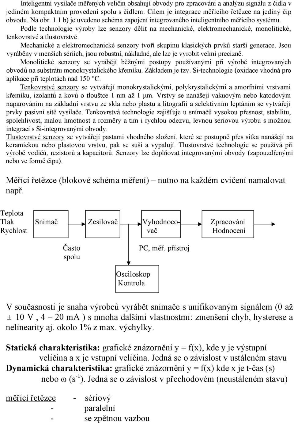 Podle technologie výroby lze senzory dělit na mechanické, elektromechanické, monolitické, tenkovrstvé a tlustovrstvé.