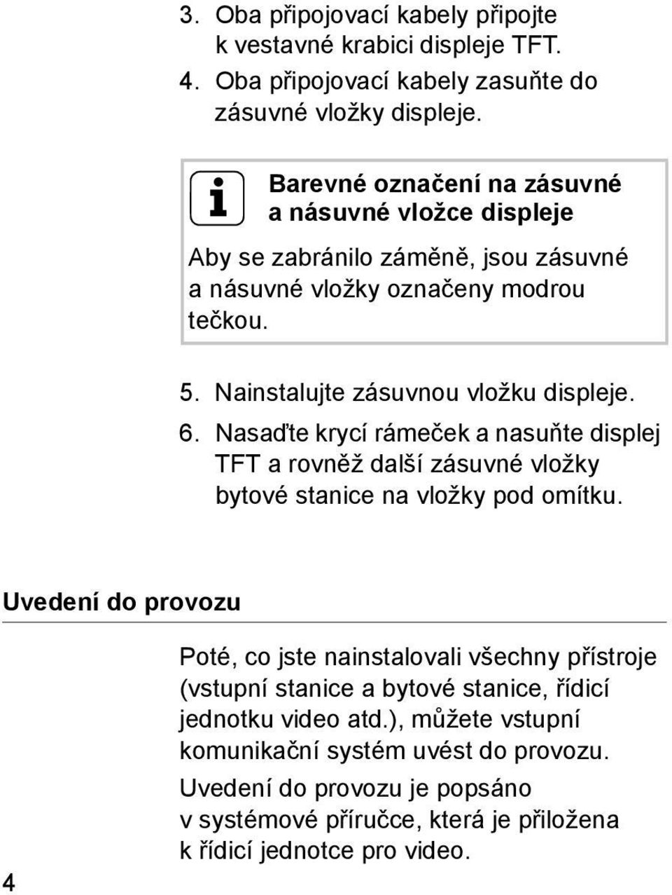 6. Nasaďte krycí rámeček a nasuňte displej TFT a rovněž další zásuvné vložky bytové stanice na vložky pod omítku.