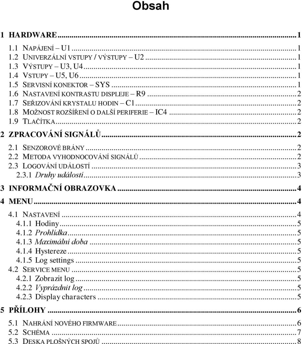 .. 3 2.3.1 Druhy událostí... 3 3 INFORMAČNÍ OBRAZOVKA... 4 4 MENU... 4 4.1 NASTAVENÍ... 4 4.1.1 Hodiny... 5 4.1.2 Prohlídka... 5 4.1.3 Maximální doba... 5 4.1.4 Hystereze... 5 4.1.5 Log settings... 5 4.2 SERVICE MENU.