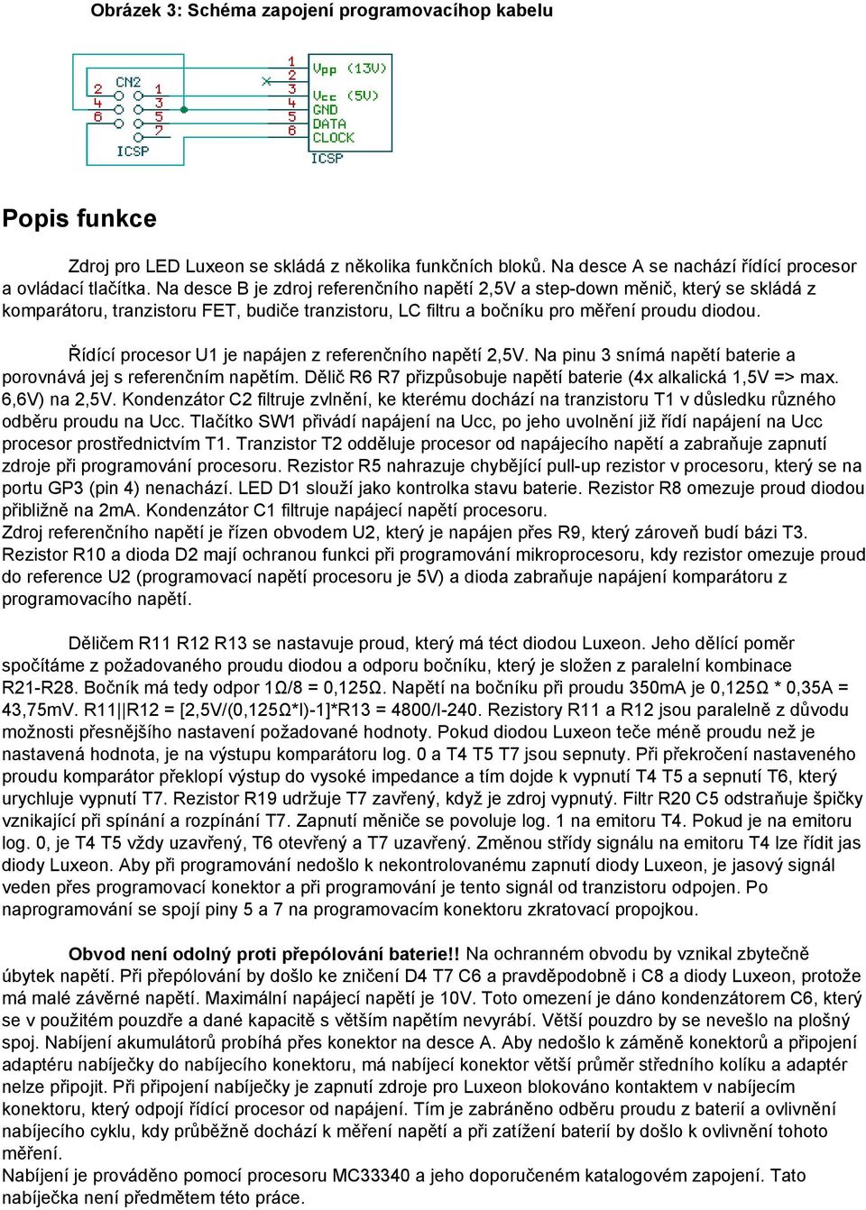 Řídící procesor U1 je napájen z referenčního napětí 2,5V. Na pinu 3 snímá napětí baterie a porovnává jej s referenčním napětím. Dělič R6 R7 přizpůsobuje napětí baterie (4x alkalická 1,5V => max.