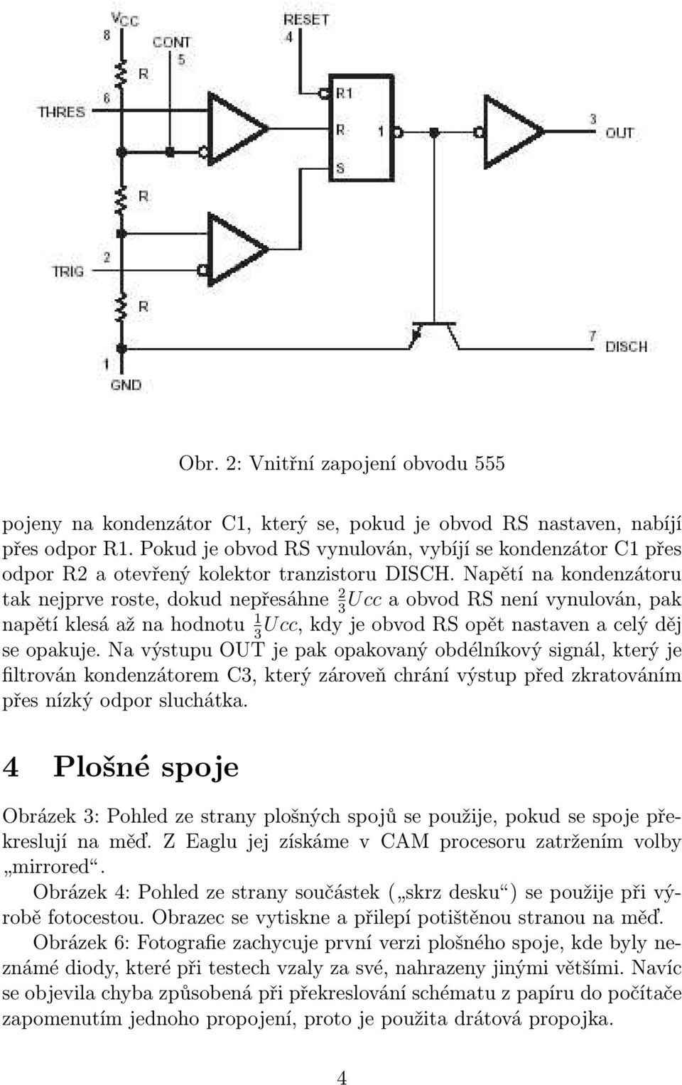 Napětí na kondenzátoru tak nejprve roste, dokud nepřesáhne 2 Ucc a obvod RS není vynulován, pak napětí klesá až na hodnotu 1 Ucc, kdy je obvod RS opět nastaven a celý děj se opakuje.