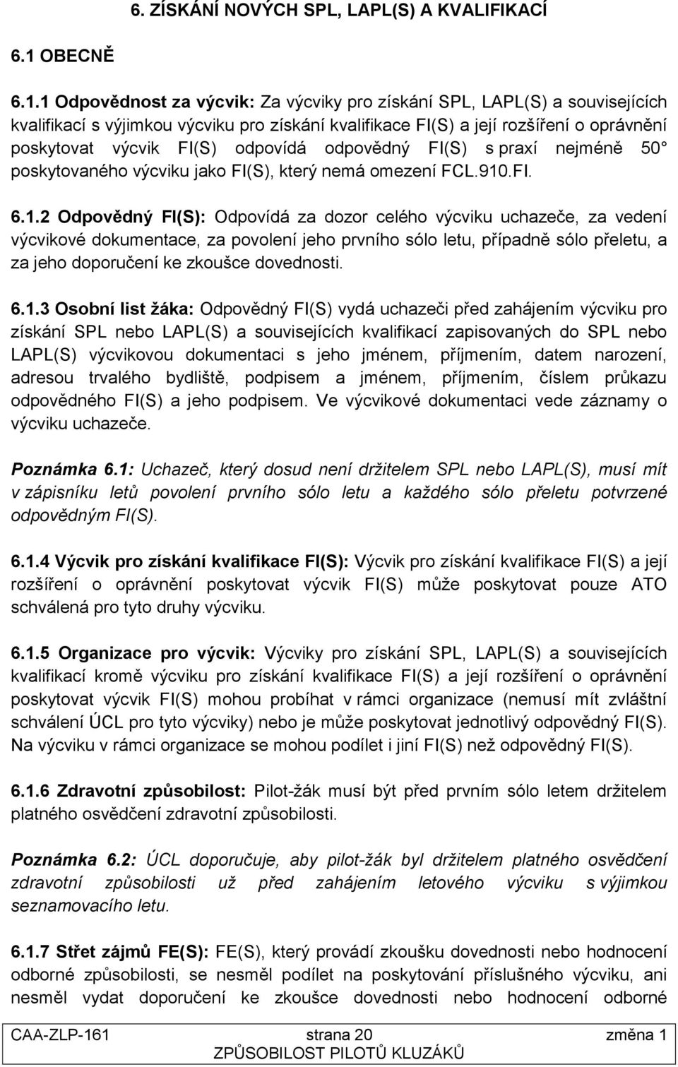 1 Odpovědnost za výcvik: Za výcviky pro získání SPL, LAPL(S) a souvisejících kvalifikací s výjimkou výcviku pro získání kvalifikace FI(S) a její rozšíření o oprávnění poskytovat výcvik FI(S) odpovídá