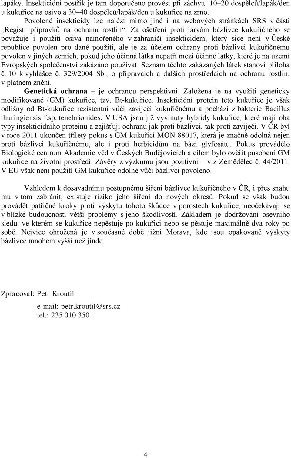 Za ošetření proti larvám bázlivce kukuřičného se povaţuje i pouţití osiva namořeného v zahraničí insekticidem, který sice není v České republice povolen pro dané pouţití, ale je za účelem ochrany