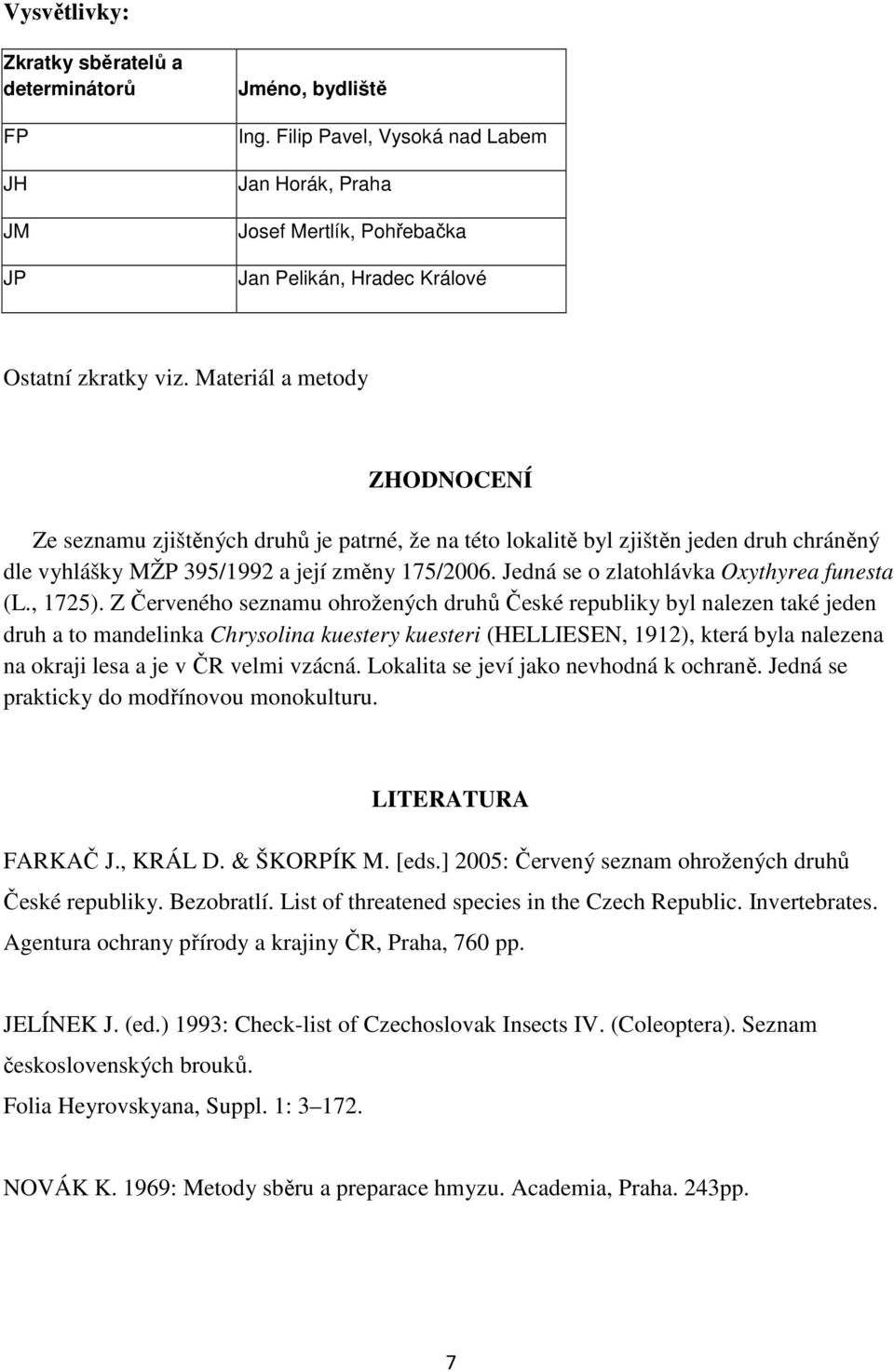 Materiál a metody ZHODNOCENÍ Ze seznamu zjištěných druhů je patrné, že na této lokalitě byl zjištěn jeden druh chráněný dle vyhlášky MŽP 395/1992 a její změny 175/2006.