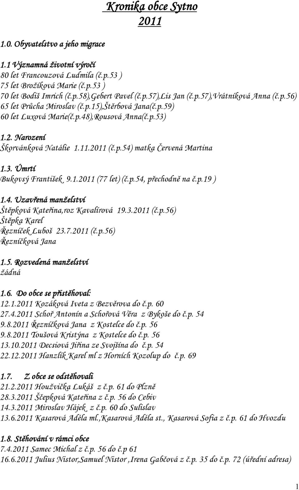 3. Úmrtí Bukovsý František 9.1.2011 (77 let) (č.p.54, přechodně na č.p.19 ) 1.4. Uzavřená manželství Štěpková Kateřina,roz Kavalírová 19.3.2011 (č.p.56) Štěpka Karel Řezníček Luboš 23.7.2011 (č.p.56) Řezníčková Jana 1.