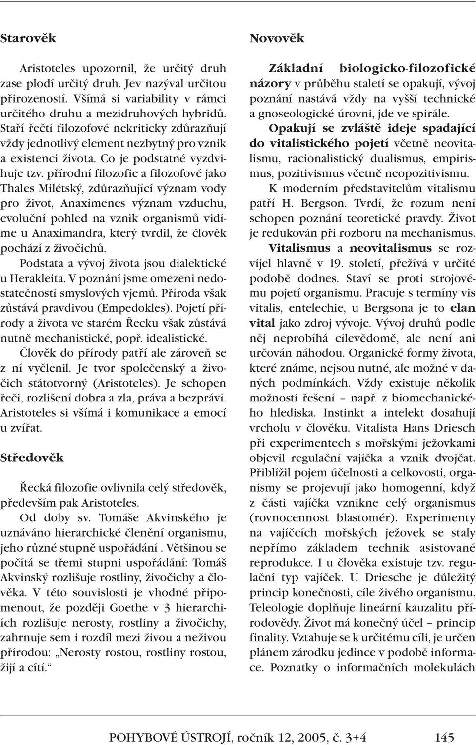 přírodní filozofie a filozofové jako Thales Milétský, zdůrazňující význam vody pro život, Anaximenes význam vzduchu, evoluční pohled na vznik organismů vidíme u Anaximandra, který tvrdil, že člověk