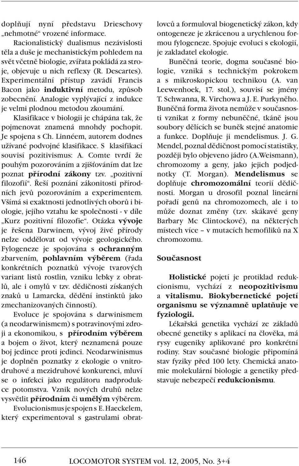 Experimentální přístup zavádí Francis Bacon jako induktivní metodu, způsob zobecnění. Analogie vyplývající z indukce je velmi plodnou metodou zkoumání.