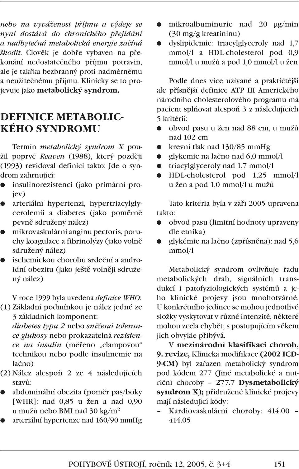 DEFINICE METABOLIC- KÉHO SYNDROMU Termín metabolický syndrom X použil poprvé Reaven (1988), který později (1993) revidoval definici takto: Jde o syndrom zahrnující: insulinorezistenci (jako primární