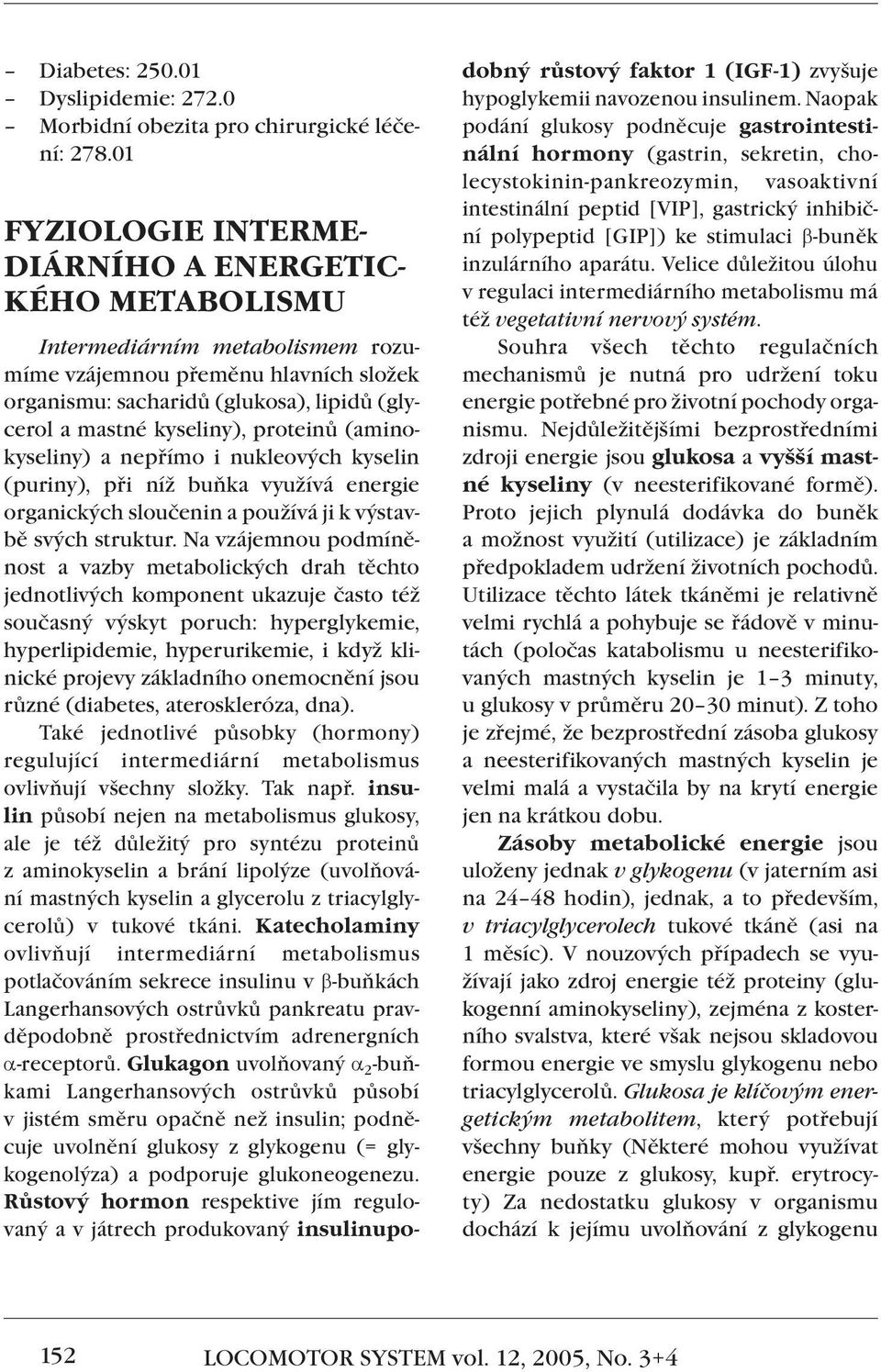 kyseliny), proteinů (aminokyseliny) a nepřímo i nukleových kyselin (puriny), při níž buňka využívá energie organických sloučenin a používá ji k výstavbě svých struktur.