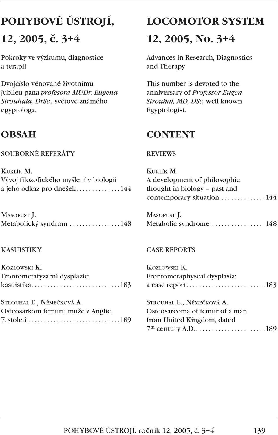 OBSAH SOUBORNÉ REFERÁTY KUKLÍK M. Vývoj filozofického myšlení v biologii a jeho odkaz pro dnešek..............144 MASOPUST J. Metabolický syndrom................148 CONTENT REVIEWS KUKLÍK M.