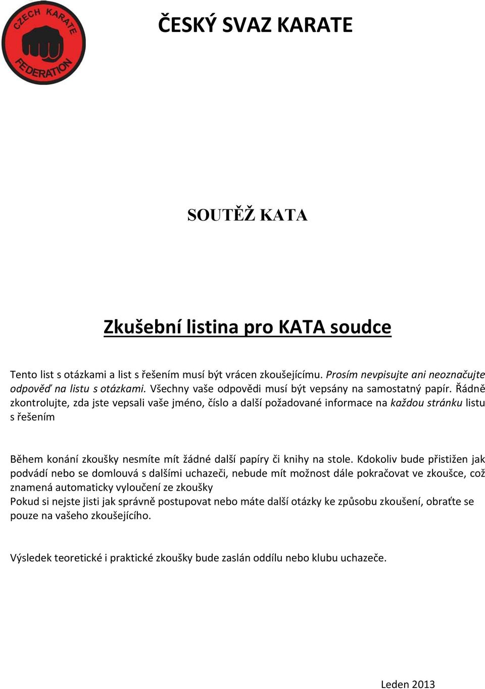 Řádně zkontrolujte, zda jste vepsali vaše jméno, číslo a další požadované informace na každou stránku listu s řešením Během konání zkoušky nesmíte mít žádné další papíry či knihy na stole.