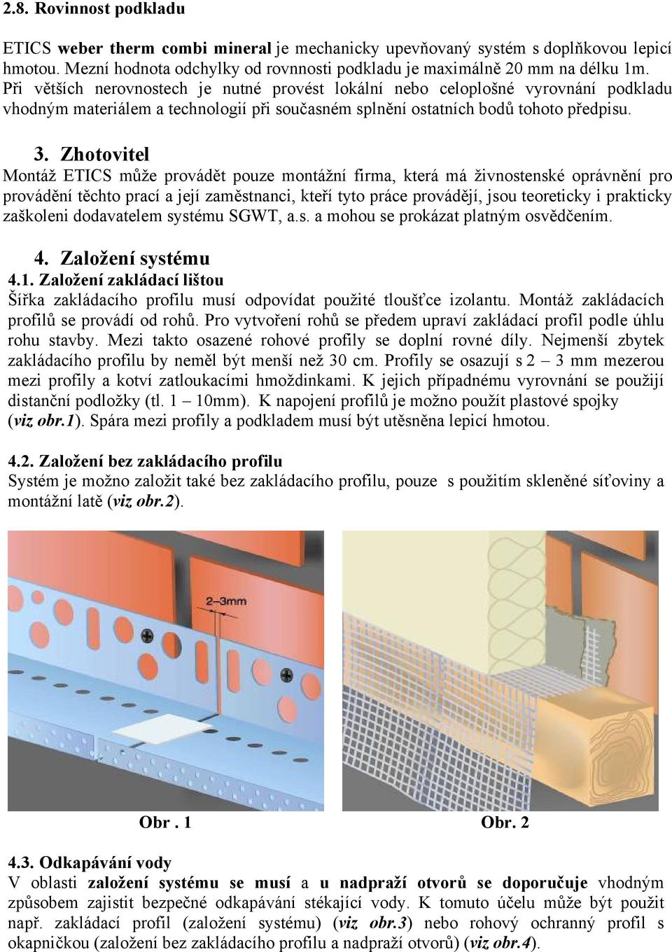 Zhotovitel Montáž ETICS může provádět pouze montážní firma, která má živnostenské oprávnění pro provádění těchto prací a její zaměstnanci, kteří tyto práce provádějí, jsou teoreticky i prakticky