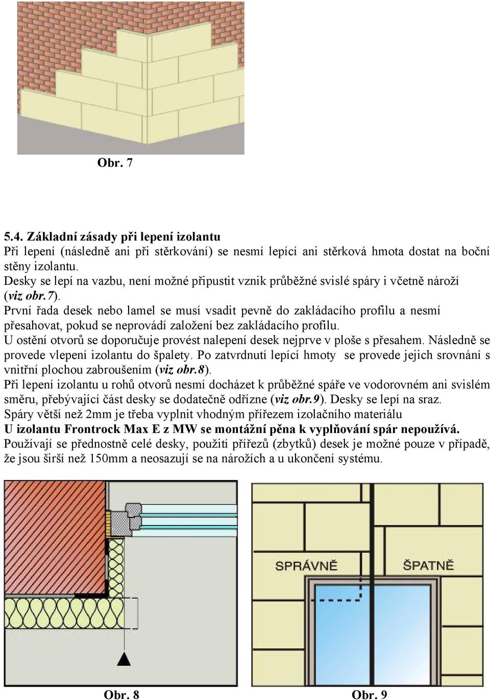 První řada desek nebo lamel se musí vsadit pevně do zakládacího profilu a nesmí přesahovat, pokud se neprovádí založení bez zakládacího profilu.