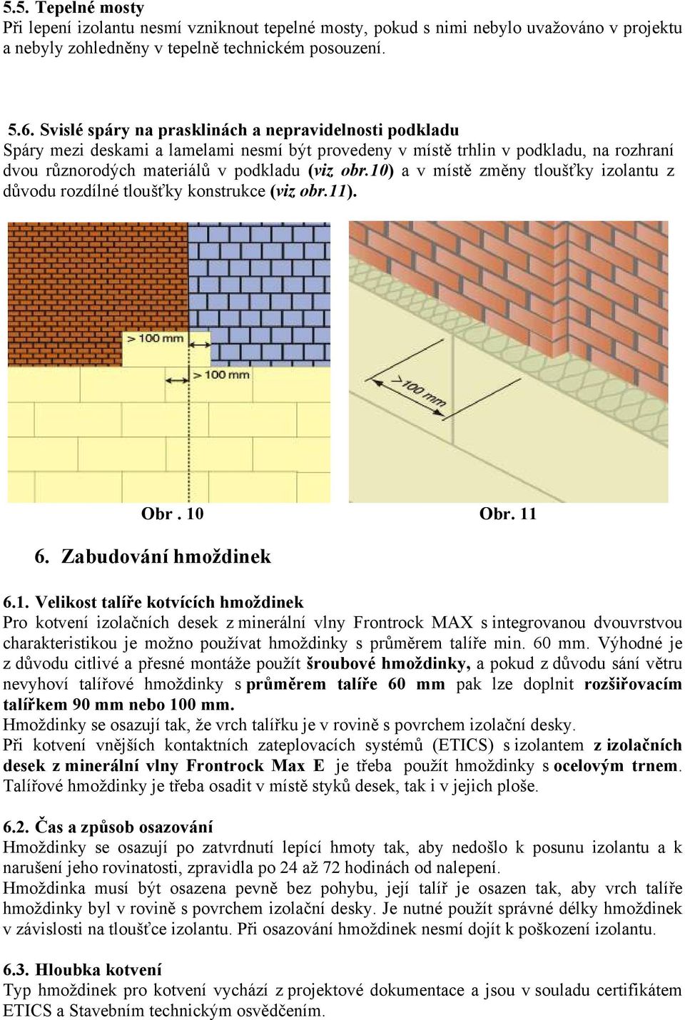 10) a v místě změny tloušťky izolantu z důvodu rozdílné tloušťky konstrukce (viz obr.11). Obr. 10 Obr. 11 6. Zabudování hmoždinek 6.1. Velikost talíře kotvících hmoždinek Pro kotvení izolačních desek z minerální vlny Frontrock MAX s integrovanou dvouvrstvou charakteristikou je možno používat hmoždinky s průměrem talíře min.