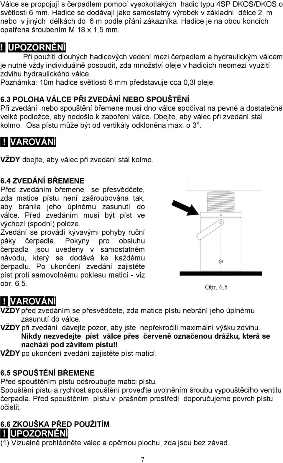 ! UPOZORNĚNÍ Při použití dlouhých hadicových vedení mezi čerpadlem a hydraulickým válcem je nutné vždy individuálně posoudit, zda množství oleje v hadicích neomezí využití zdvihu hydraulického válce.