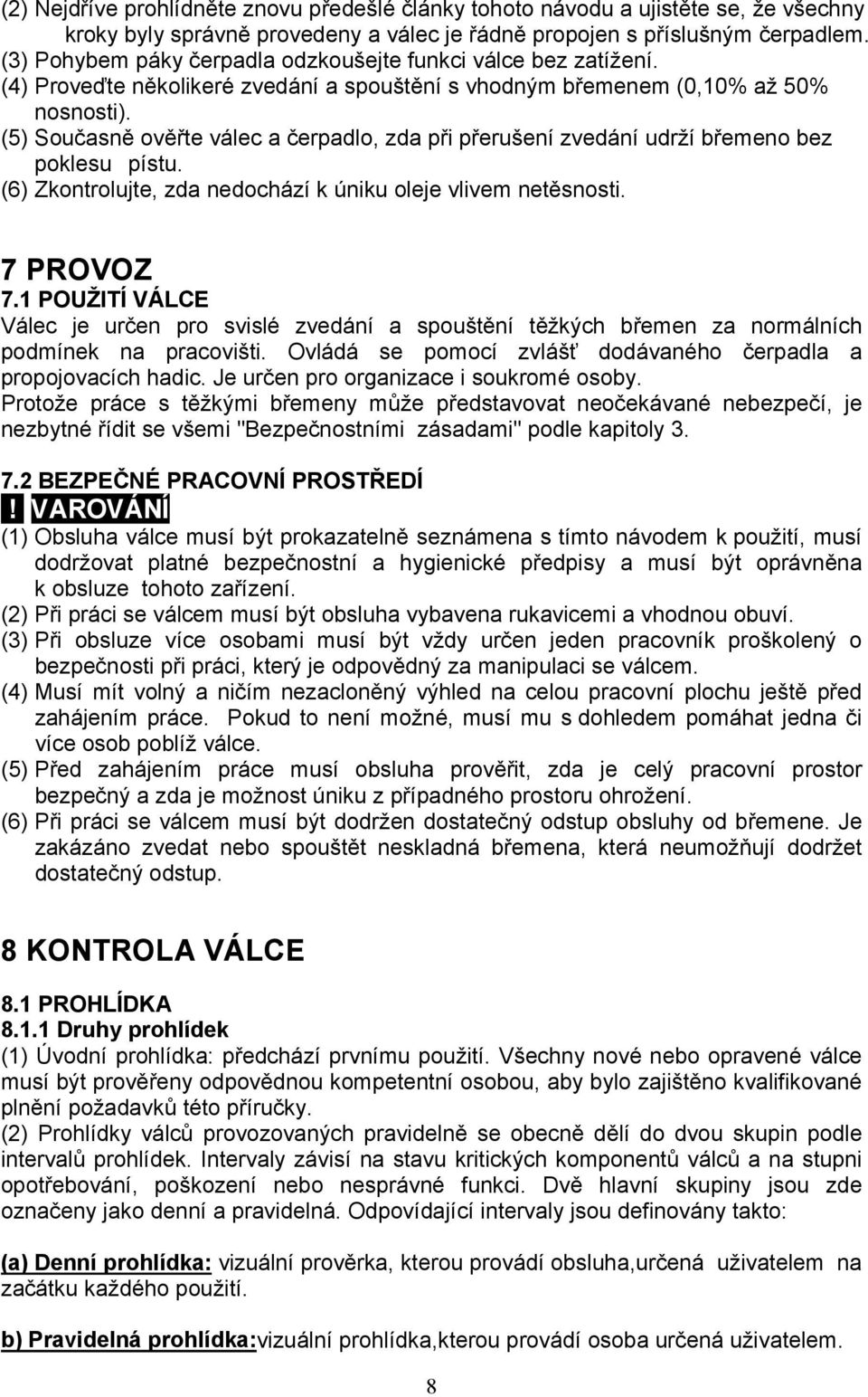 (5) Současně ověřte válec a čerpadlo, zda při přerušení zvedání udrží břemeno bez poklesu pístu. (6) Zkontrolujte, zda nedochází k úniku oleje vlivem netěsnosti. 7 PROVOZ 7.