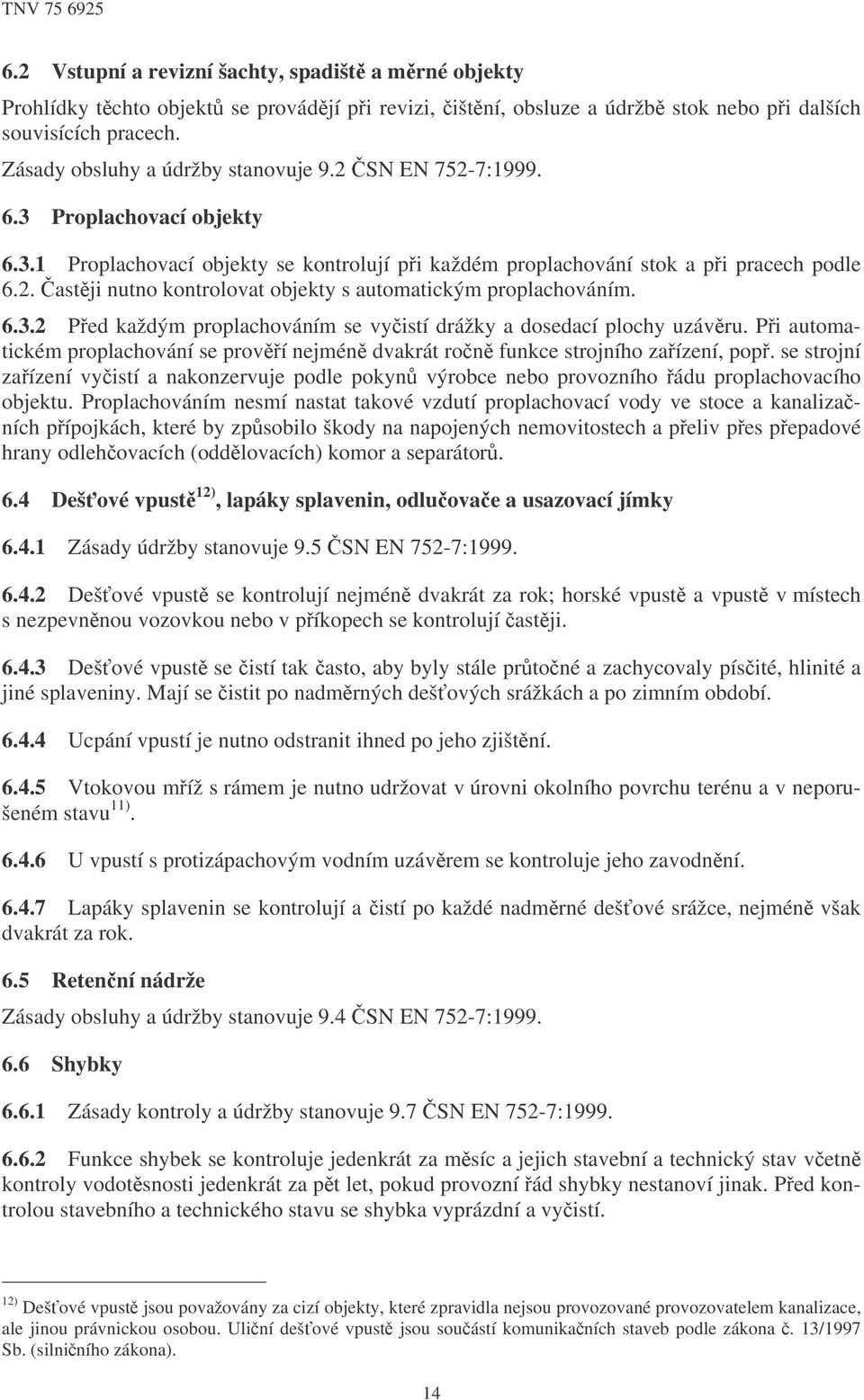 6.3.2 Ped každým proplachováním se vyistí drážky a dosedací plochy uzávru. Pi automatickém proplachování se proví nejmén dvakrát ron funkce strojního zaízení, pop.