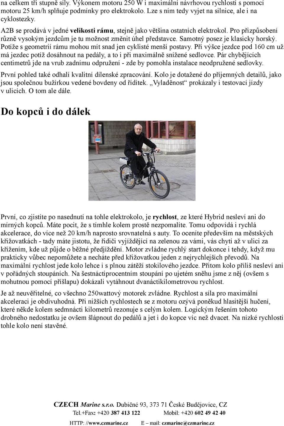 Potíže s geometrií rámu mohou mít snad jen cyklisté menší postavy. Při výšce jezdce pod 160 cm už má jezdec potíž dosáhnout na pedály, a to i při maximálně snížené sedlovce.