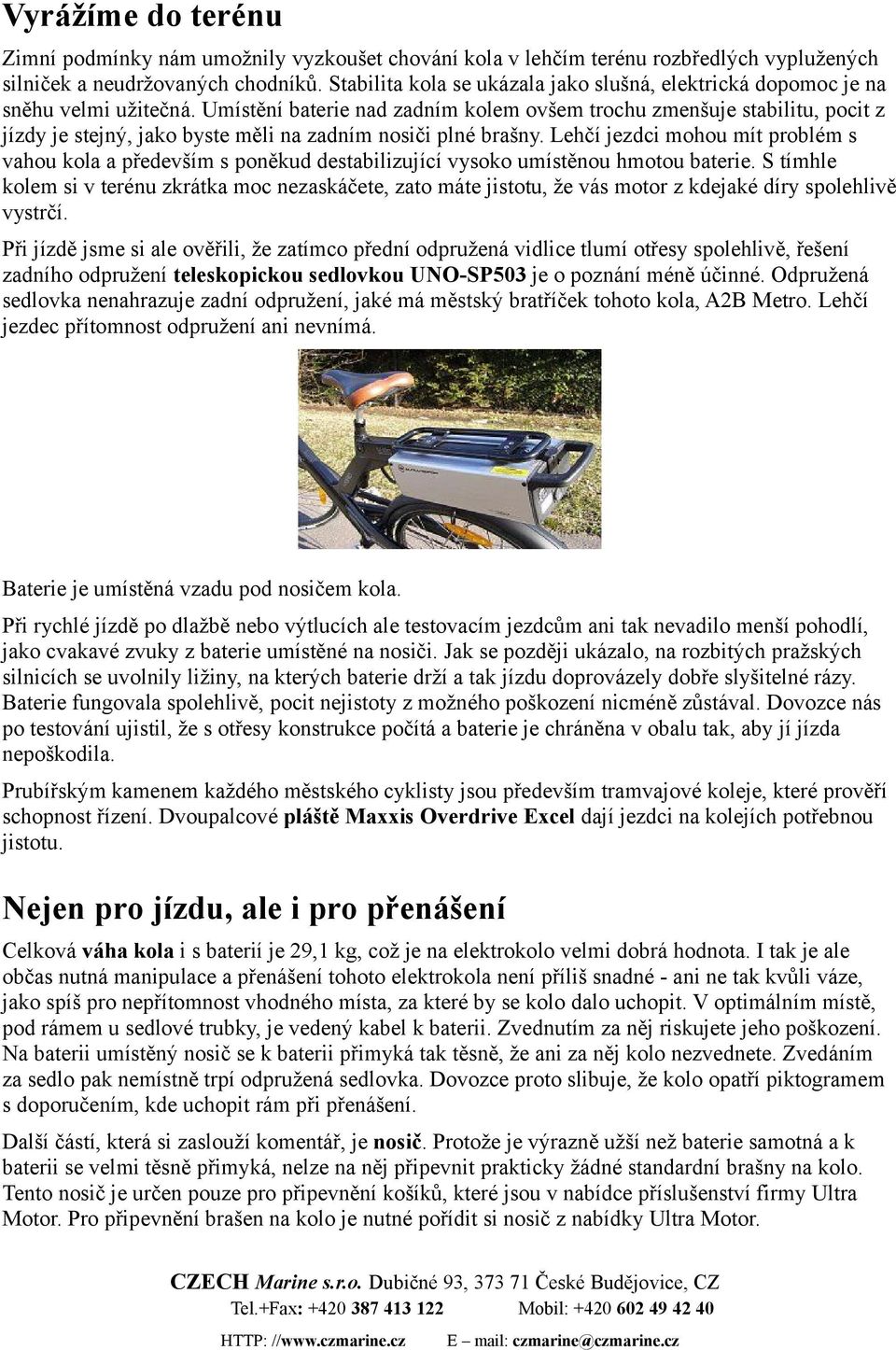 Umístění baterie nad zadním kolem ovšem trochu zmenšuje stabilitu, pocit z jízdy je stejný, jako byste měli na zadním nosiči plné brašny.