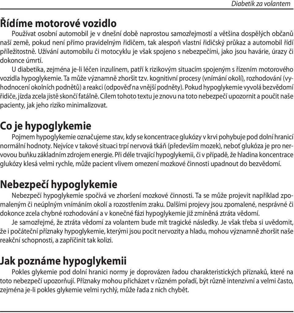 U diabetika, zejména je-li léčen inzulínem, patří k rizikovým situacím spojeným s řízením motorového vozidla hypoglykemie. Ta může významně zhoršit tzv.