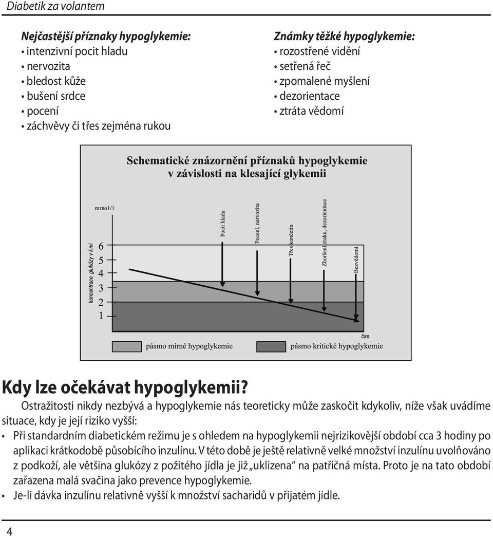 Ostražitosti nikdy nezbývá a hypoglykemie nás teoreticky může zaskočit kdykoliv, níže však uvádíme situace, kdy je její riziko vyšší: Při standardním diabetickém režimu je s ohledem na hypoglykemii