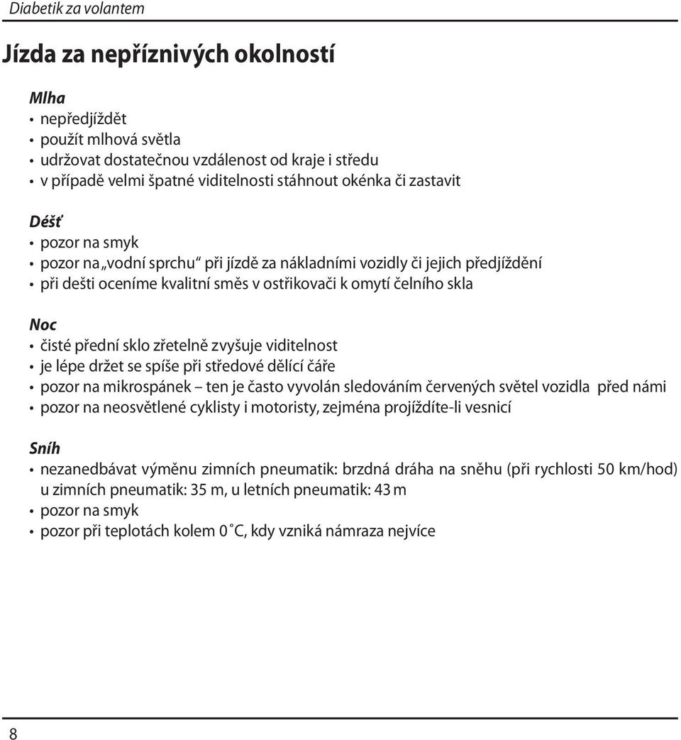 je lépe držet se spíše při středové dělící čáře pozor na mikrospánek ten je často vyvolán sledováním červených světel vozidla před námi pozor na neosvětlené cyklisty i motoristy, zejména