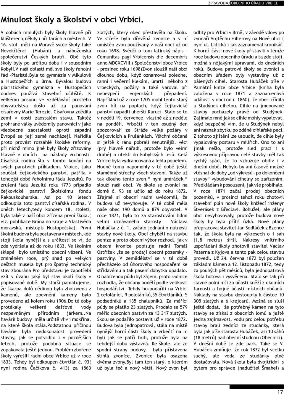 V naší oblasti měl své školy řeholní řád Piaristé.Byla to gymnázia v Mikulově a Hustopečích u Brna. Bývalou budovu piaristického gymnázia v Hustopečích dodnes používá Stavební učiliště.