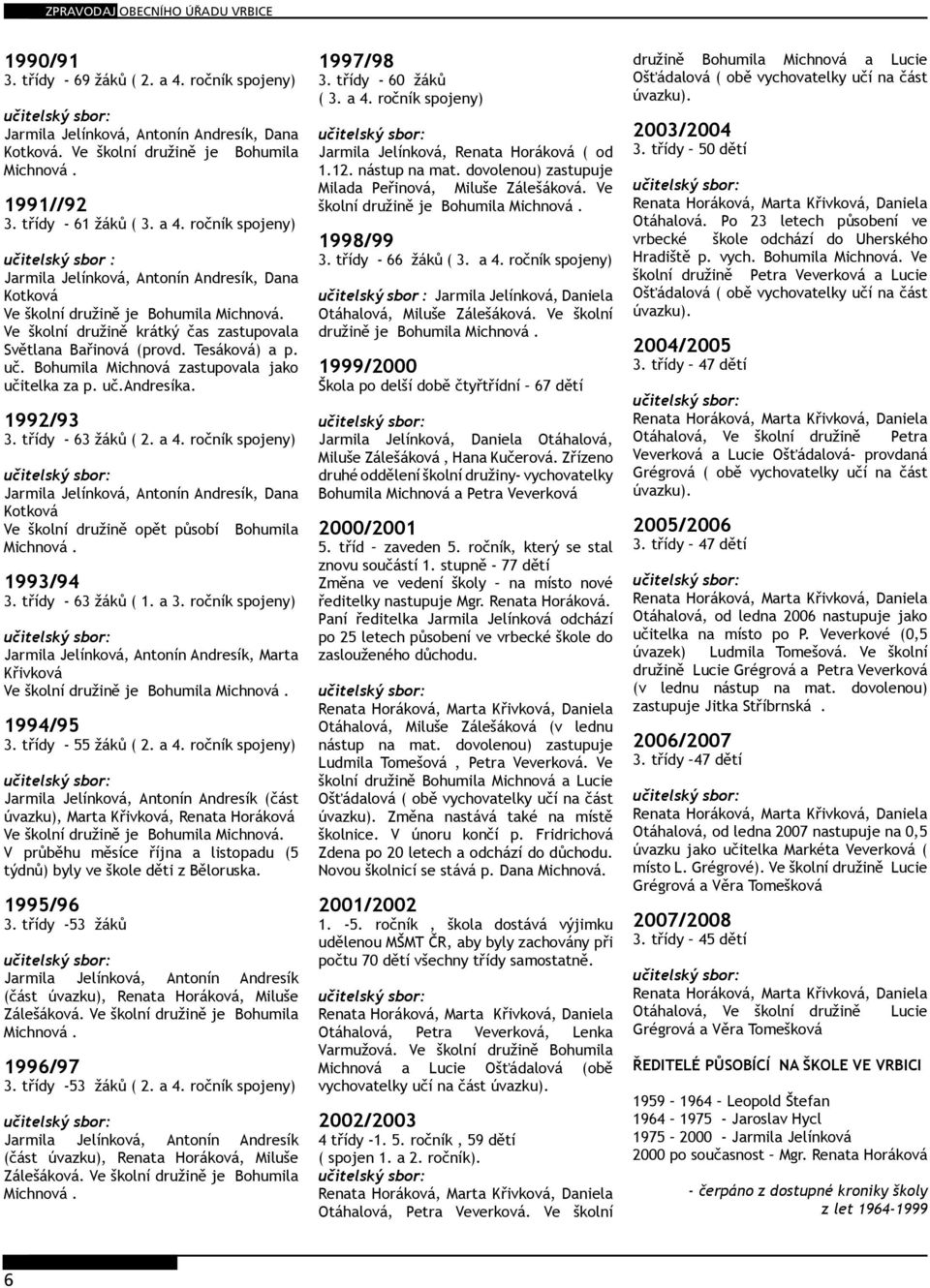 ročník spojeny) Jarmila Jelínková, Antonín Andresík, Dana Kotková Ve školní družině opět působí Bohumila Michnová. 1993/94 3. třídy - 63 žáků ( 1. a 3.