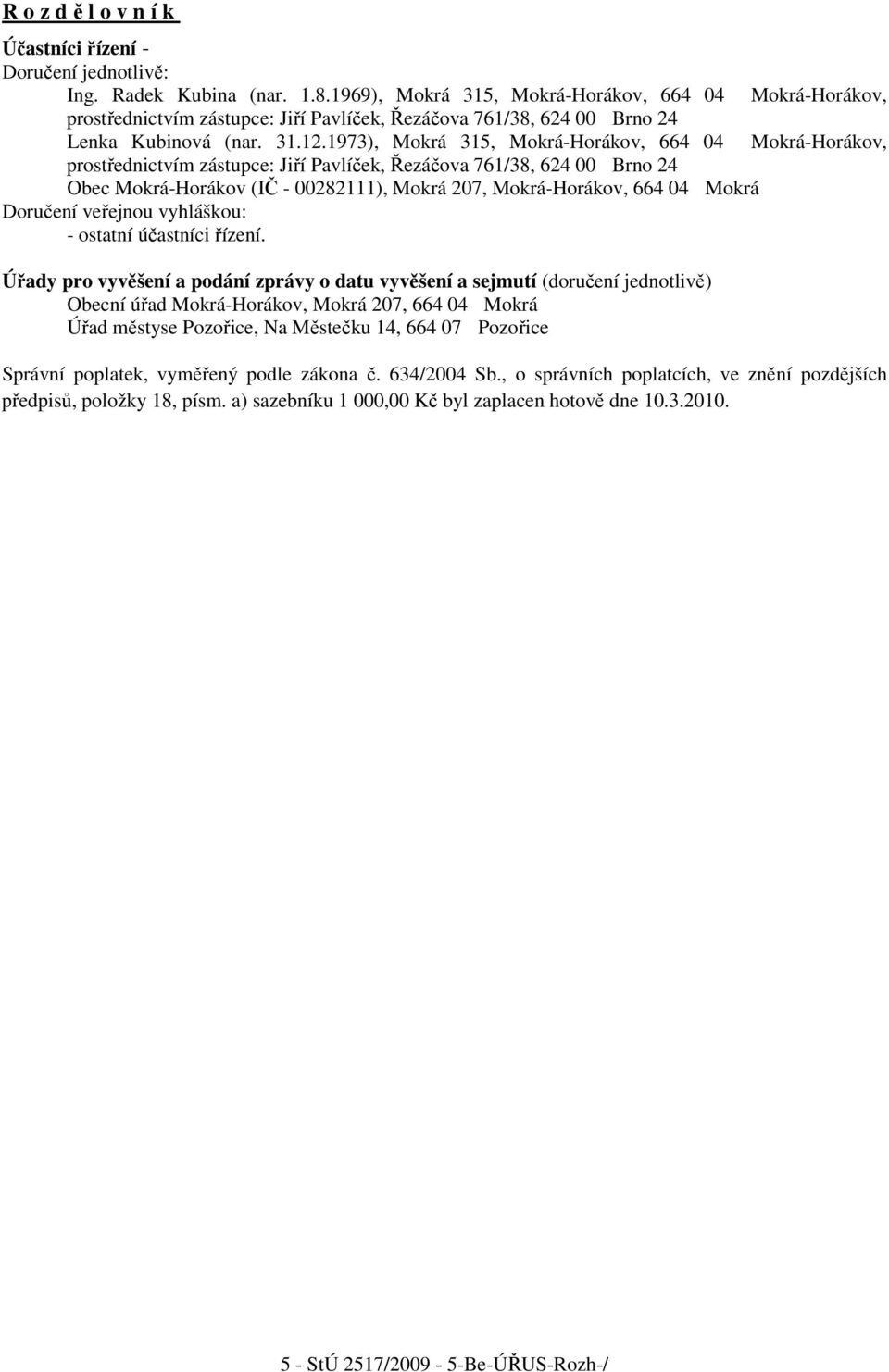 1973), Mokrá 315, Mokrá-Horákov, 664 04 Mokrá-Horákov, prostřednictvím zástupce: Jiří Pavlíček, Řezáčova 761/38, 624 00 Brno 24 Obec Mokrá-Horákov (IČ - 00282111), Mokrá 207, Mokrá-Horákov, 664 04