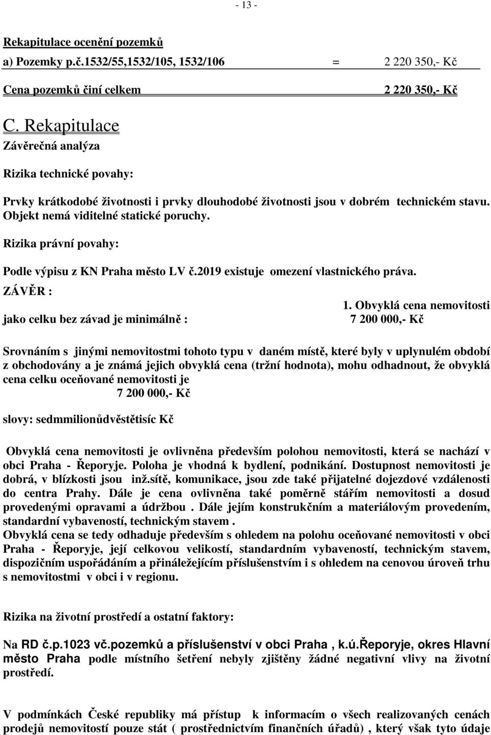 Rizika právní povahy: Podle výpisu z KN Praha město LV č.2019 existuje omezení vlastnického práva. ZÁVĚR : jako celku bez závad je minimálně : 1.