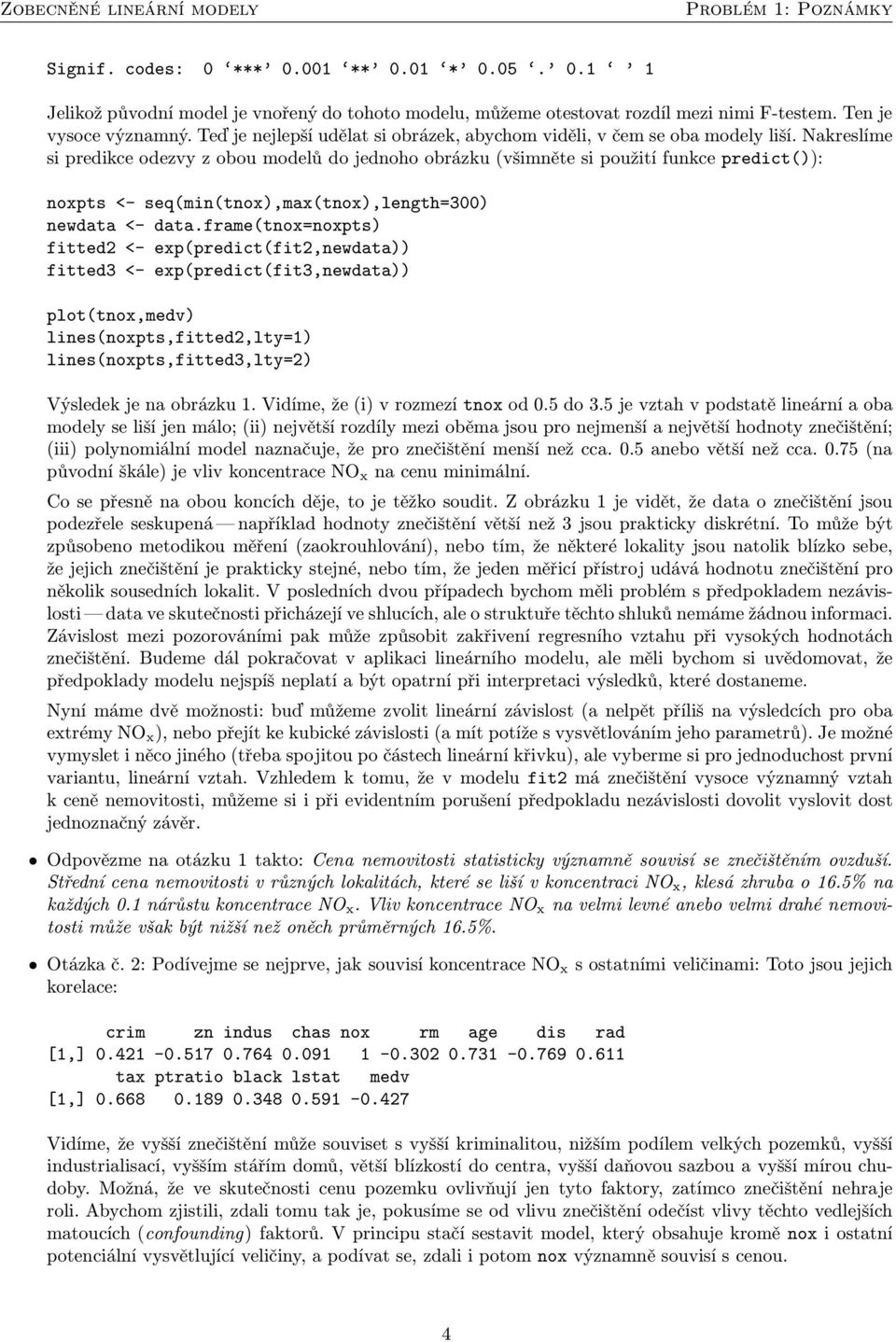 frame(tnox=noxpts) fitted2 <- exp(predict(fit2,newdata)) fitted3 <- exp(predict(fit3,newdata)) plot(tnox,medv) lines(noxpts,fitted2,lty=1) lines(noxpts,fitted3,lty=2) Výsledekjenaobrázku1.