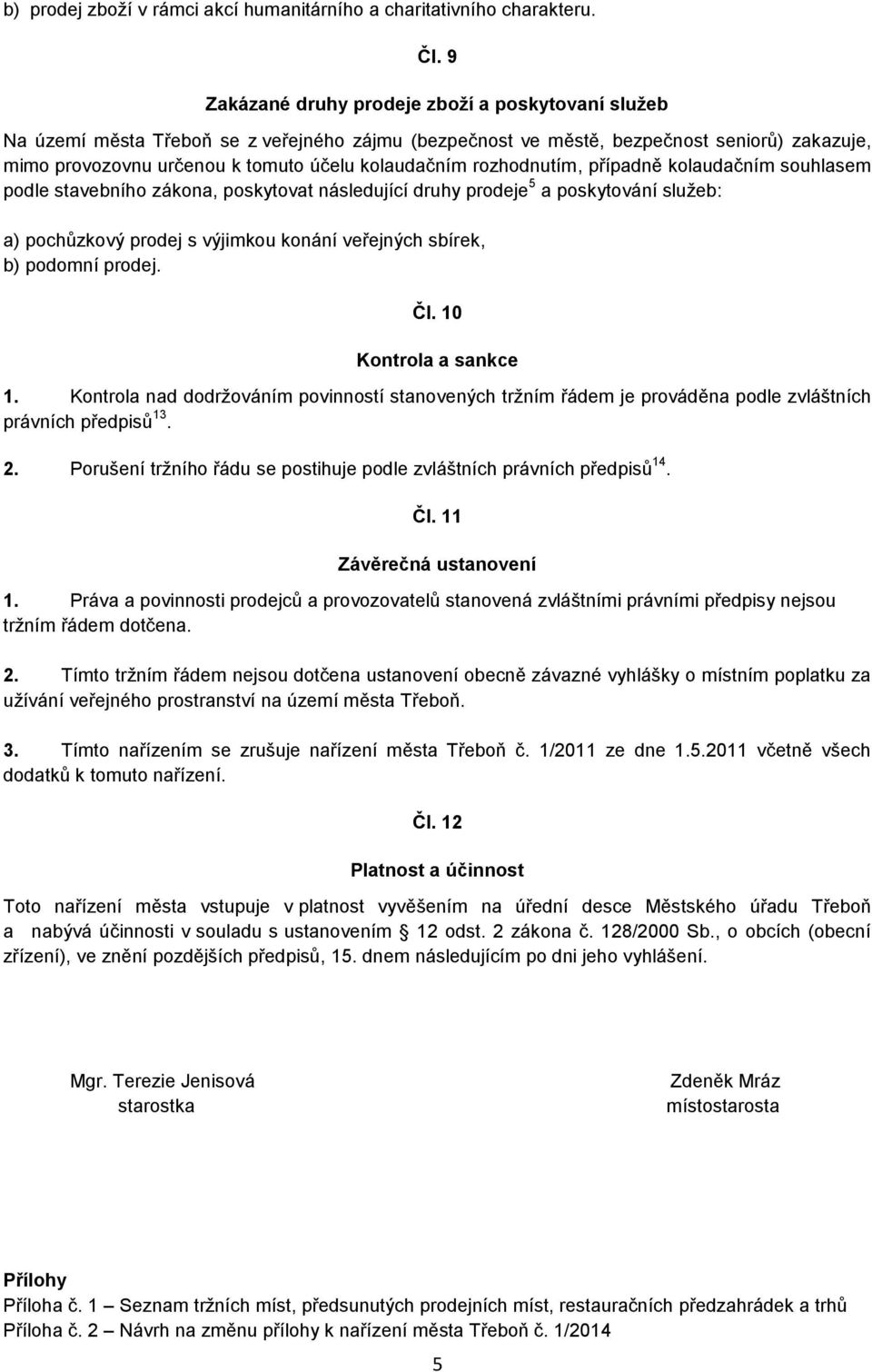 rozhodnutím, případně kolaudačním souhlasem podle stavebního zákona, poskytovat následující druhy prodeje 5 a poskytování služeb: a) pochůzkový prodej s výjimkou konání veřejných sbírek, b) podomní