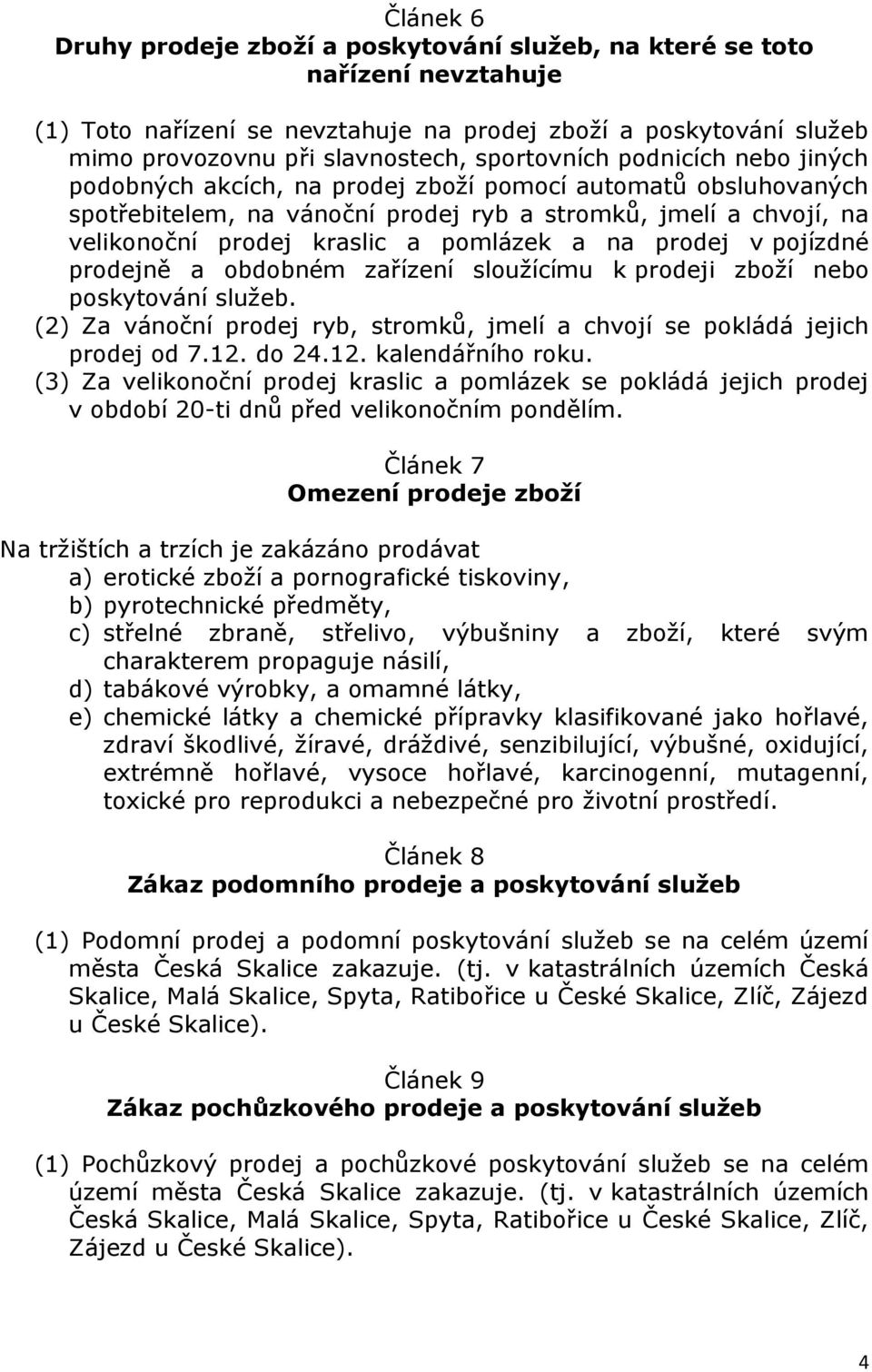 pomlázek a na prodej v pojízdné prodejně a obdobném zařízení sloužícímu k prodeji zboží nebo poskytování služeb. (2) Za vánoční prodej ryb, stromků, jmelí a chvojí se pokládá jejich prodej od 7.12.