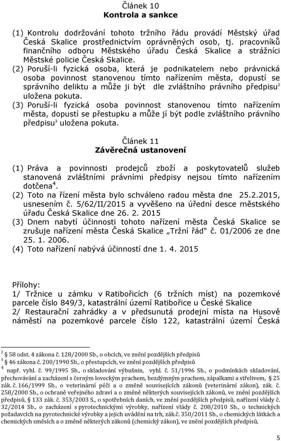 (2) Poruší-li fyzická osoba, která je podnikatelem nebo právnická osoba povinnost stanovenou tímto nařízením města, dopustí se správního deliktu a může ji být dle zvláštního právního předpisu 2