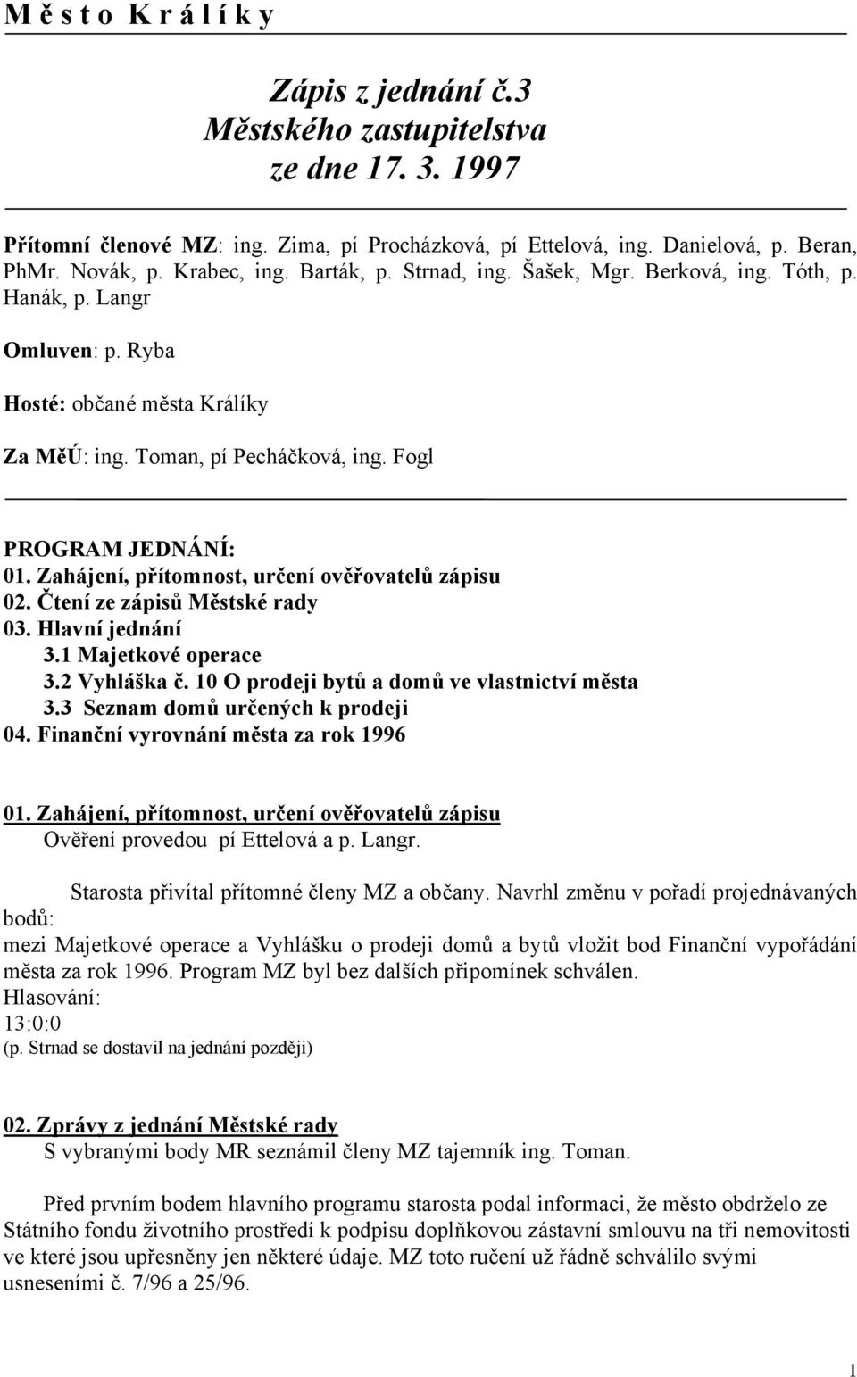 Zahájení, přítomnost, určení ověřovatelů zápisu 02. Čtení ze zápisů Městské rady 03. Hlavní jednání 3.1 Majetkové operace 3.2 Vyhláška č. 10 O prodeji bytů a domů ve vlastnictví města 3.