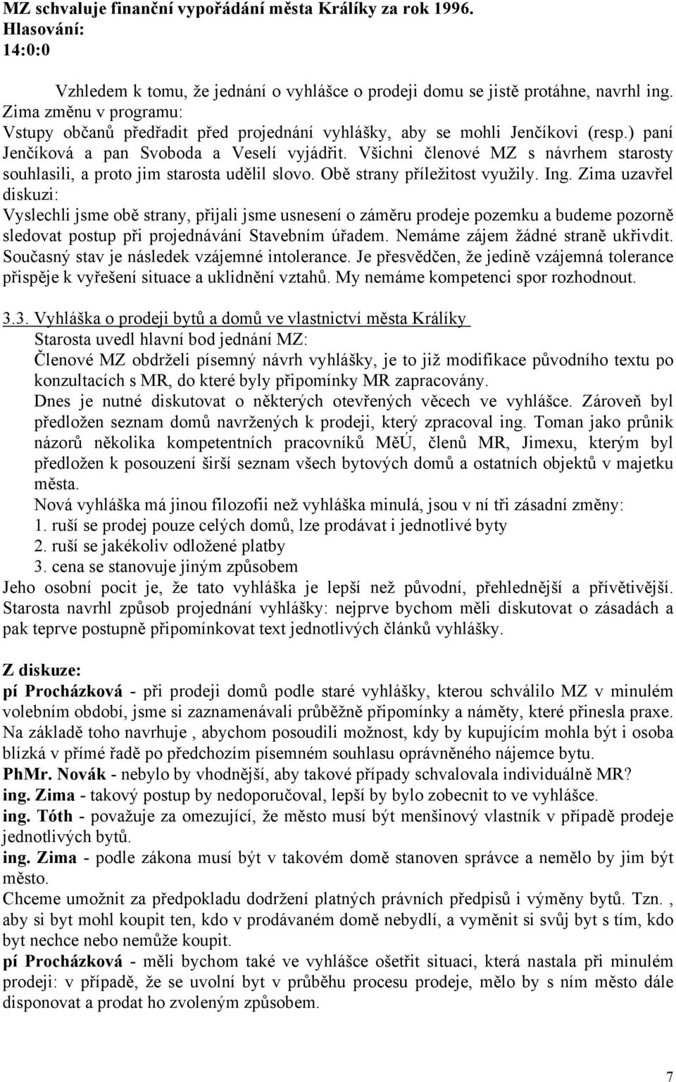 Všichni členové MZ s návrhem starosty souhlasili, a proto jim starosta udělil slovo. Obě strany příležitost využily. Ing.