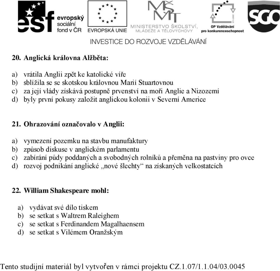 Ohrazování označovalo v Anglii: a) vymezení pozemku na stavbu manufaktury b) způsob diskuse v anglickém parlamentu c) zabírání půdy poddaných a svobodných rolníků a přeměna na pastviny pro