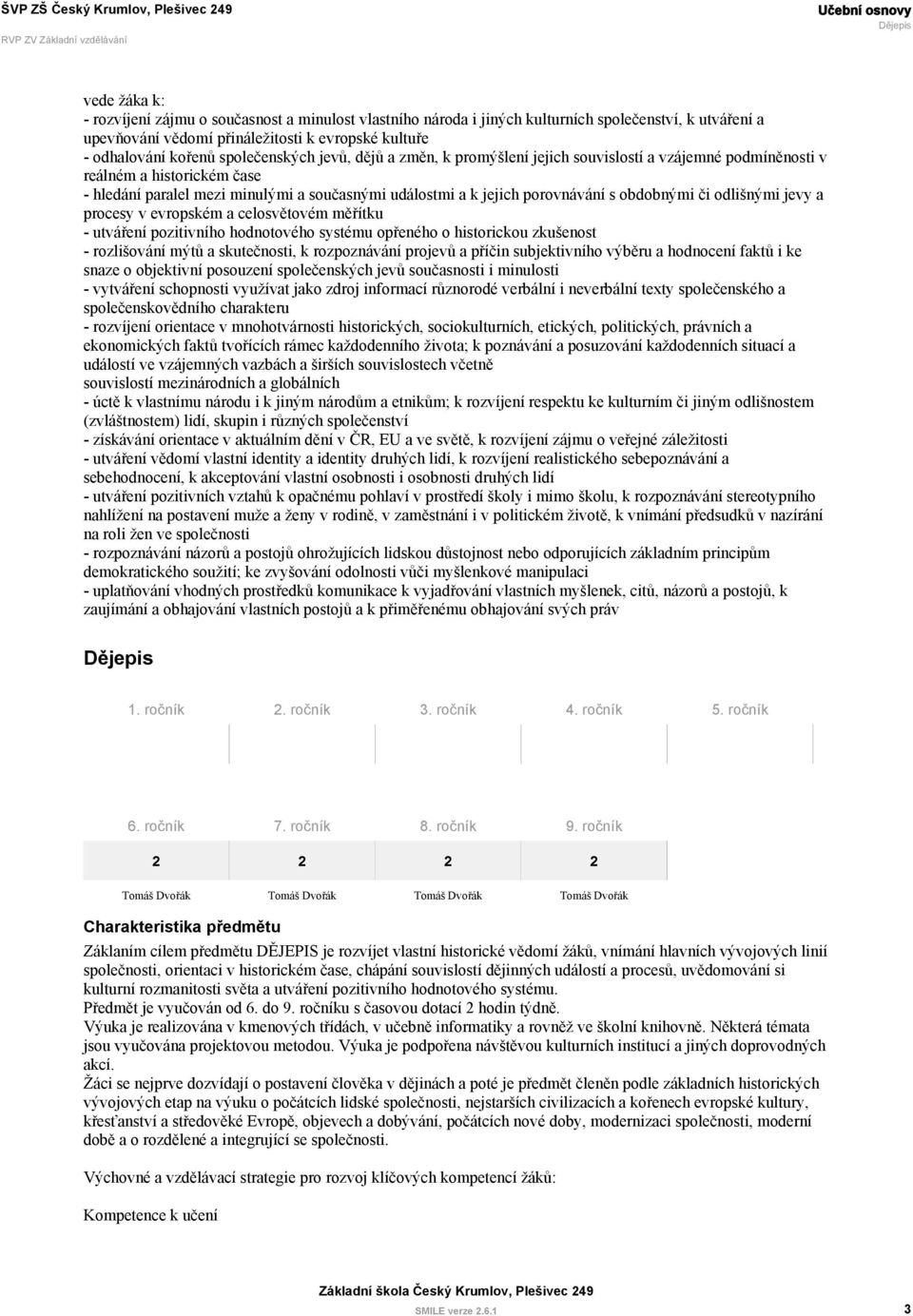 obdobnými či odlišnými jevy a procesy v evropském a celosvětovém měřítku - utváření pozitivního hodnotového systému opřeného o historickou zkušenost - rozlišování mýtů a skutečnosti, k rozpoznávání