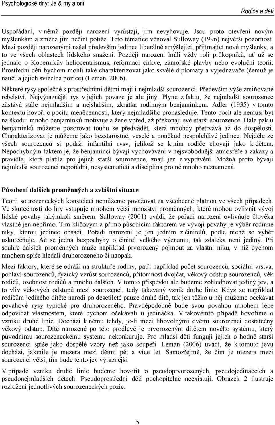 Později narození hráli vždy roli průkopníků, ať už se jednalo o Koperníkův heliocentrismus, reformaci církve, zámořské plavby nebo evoluční teorii.