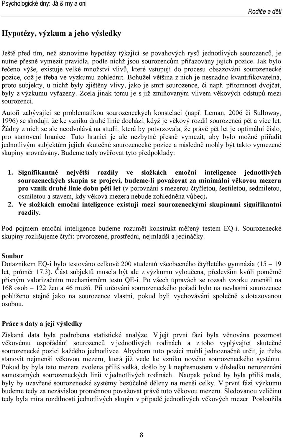 Bohužel většina z nich je nesnadno kvantifikovatelná, proto subjekty, u nichž byly zjištěny vlivy, jako je smrt sourozence, či např. přítomnost dvojčat, byly z výzkumu vyřazeny.