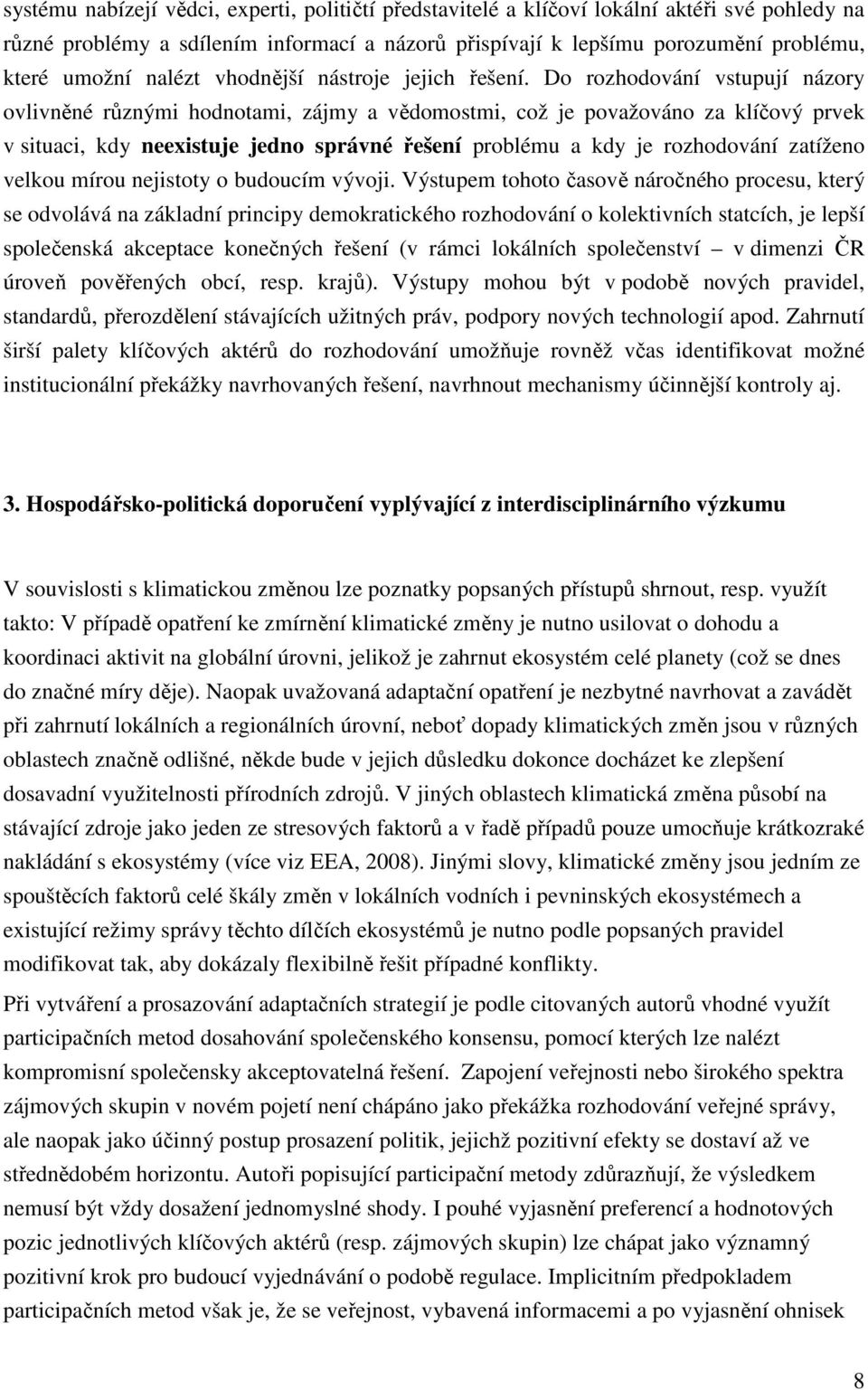 Do rozhodování vstupují názory ovlivněné různými hodnotami, zájmy a vědomostmi, což je považováno za klíčový prvek v situaci, kdy neexistuje jedno správné řešení problému a kdy je rozhodování