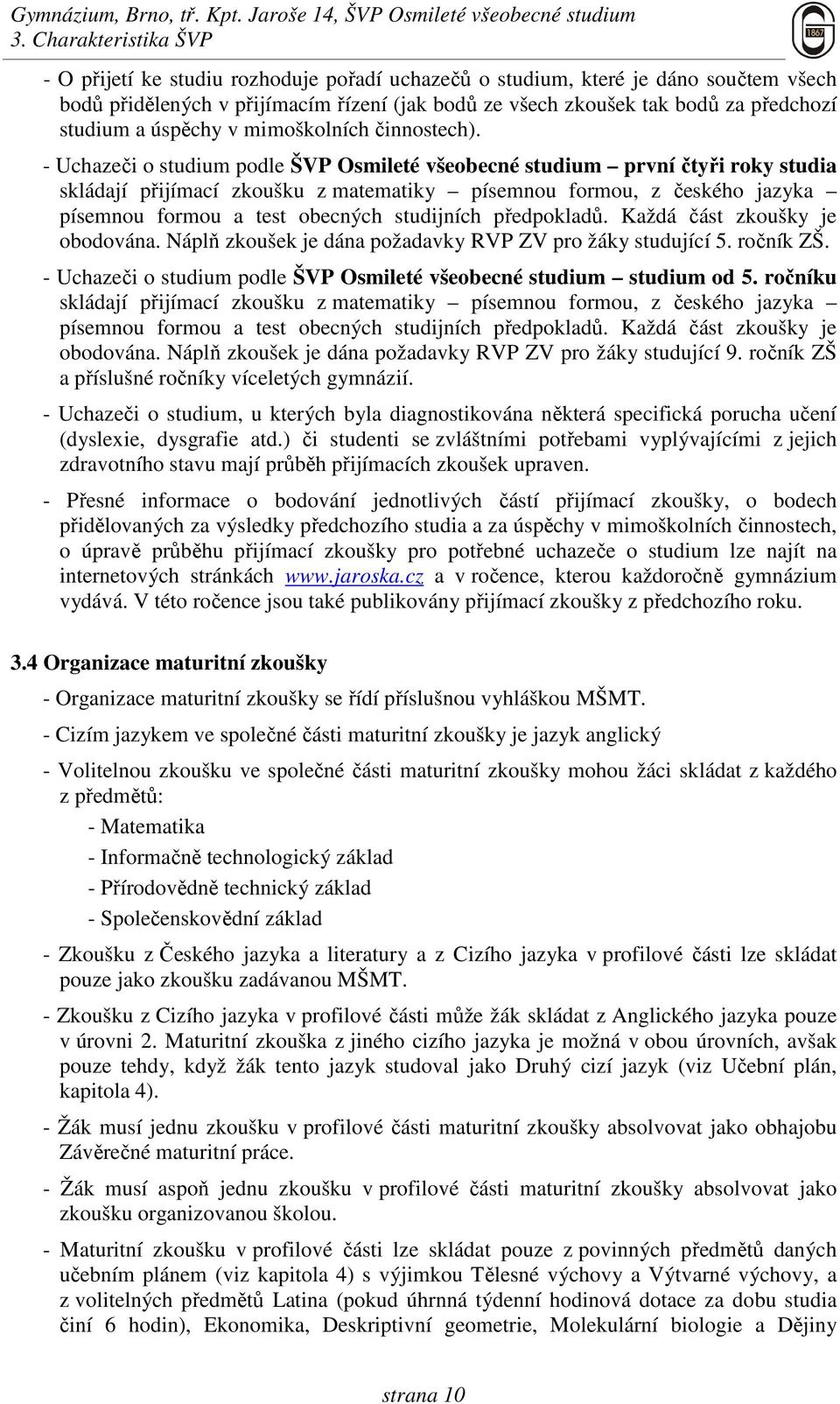 - Uchazeči o studium podle ŠVP Osmileté všeobecné studium první čtyři roky studia skládají přijímací zkoušku z matematiky písemnou formou, z českého jazyka písemnou formou a test obecných studijních