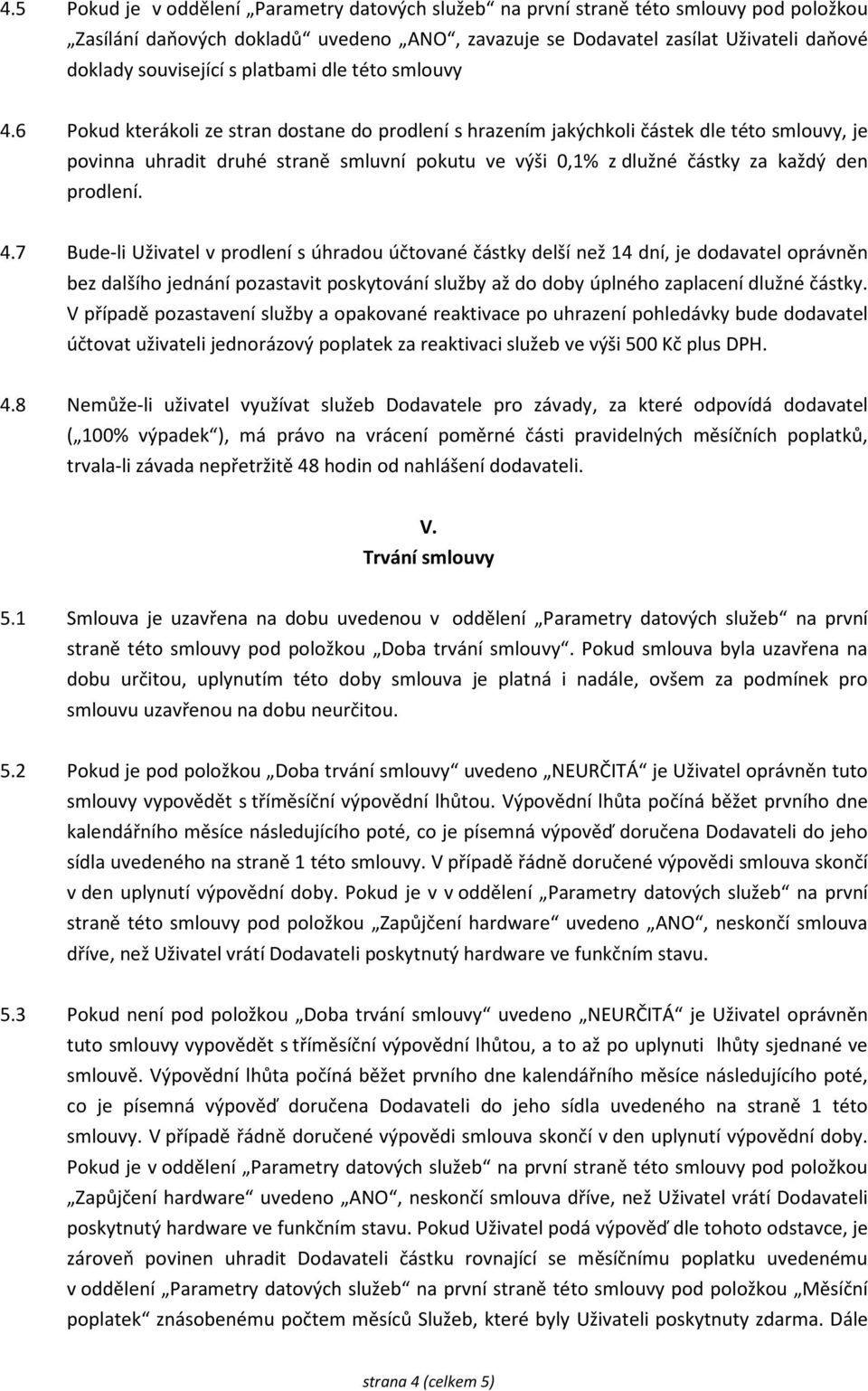 6 Pokud kterákoli ze stran dostane do prodlení s hrazením jakýchkoli částek dle této smlouvy, je povinna uhradit druhé straně smluvní pokutu ve výši 0,1% z dlužné částky za každý den prodlení. 4.