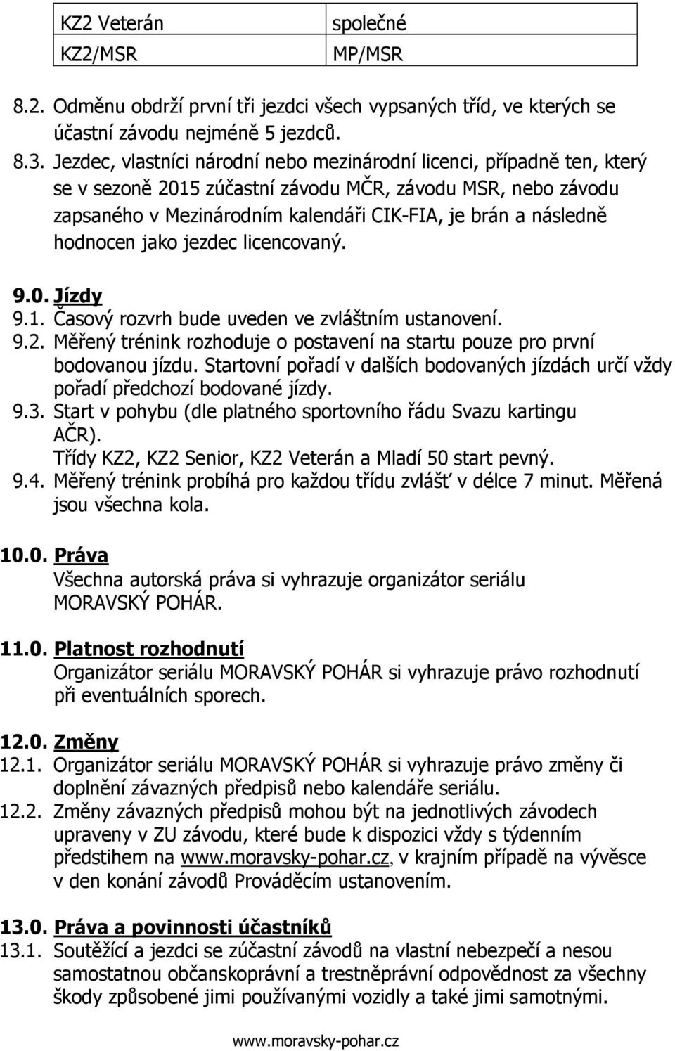 hodnocen jako jezdec licencovaný. 9.0. Jízdy 9.1. Časový rozvrh bude uveden ve zvláštním ustanovení. 9.2. Měřený trénink rozhoduje o postavení na startu pouze pro první bodovanou jízdu.