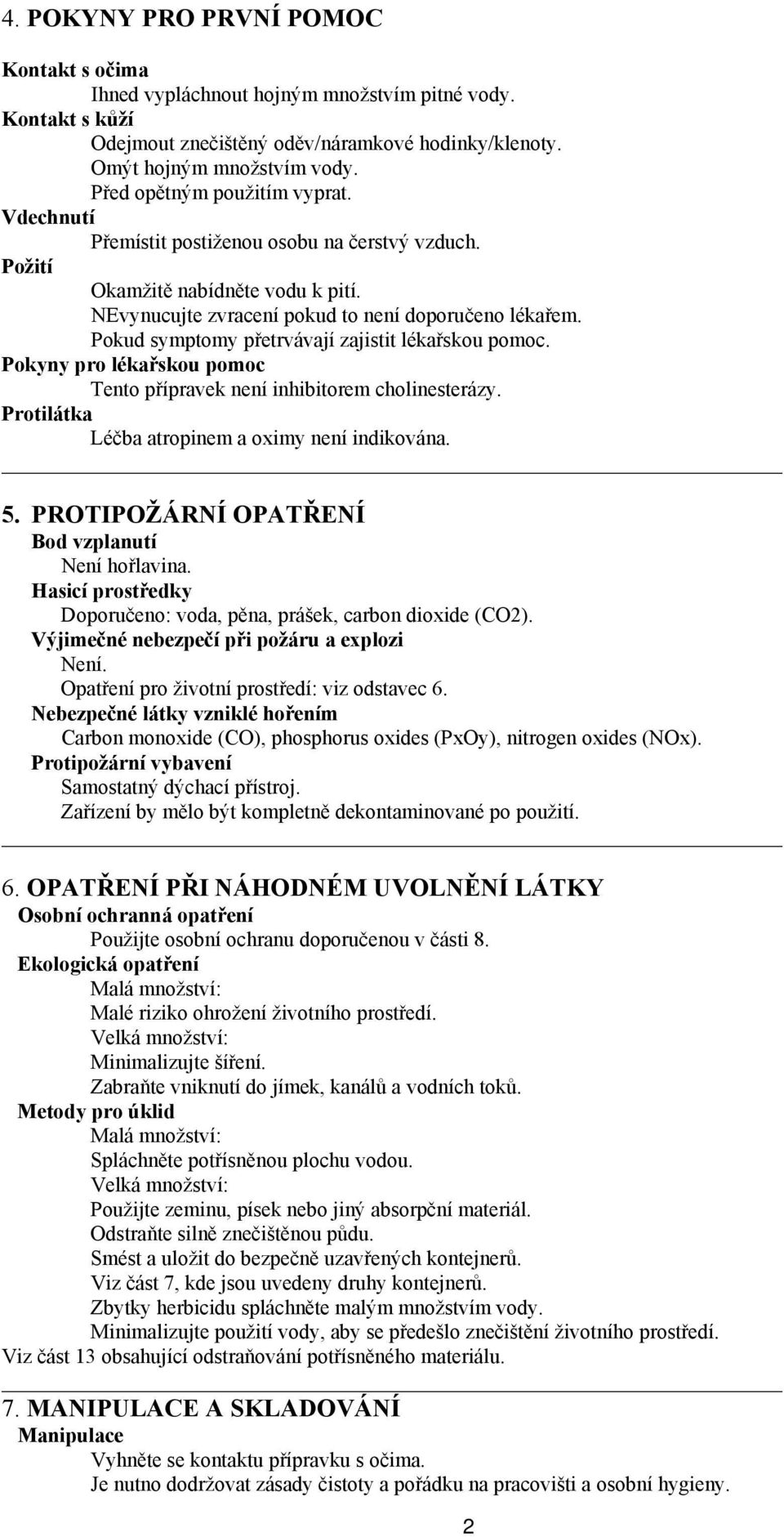 Pokud symptomy přetrvávají zajistit lékařskou pomoc. Pokyny pro lékařskou pomoc Tento přípravek není inhibitorem cholinesterázy. Protilátka Léčba atropinem a oximy není indikována. 5.